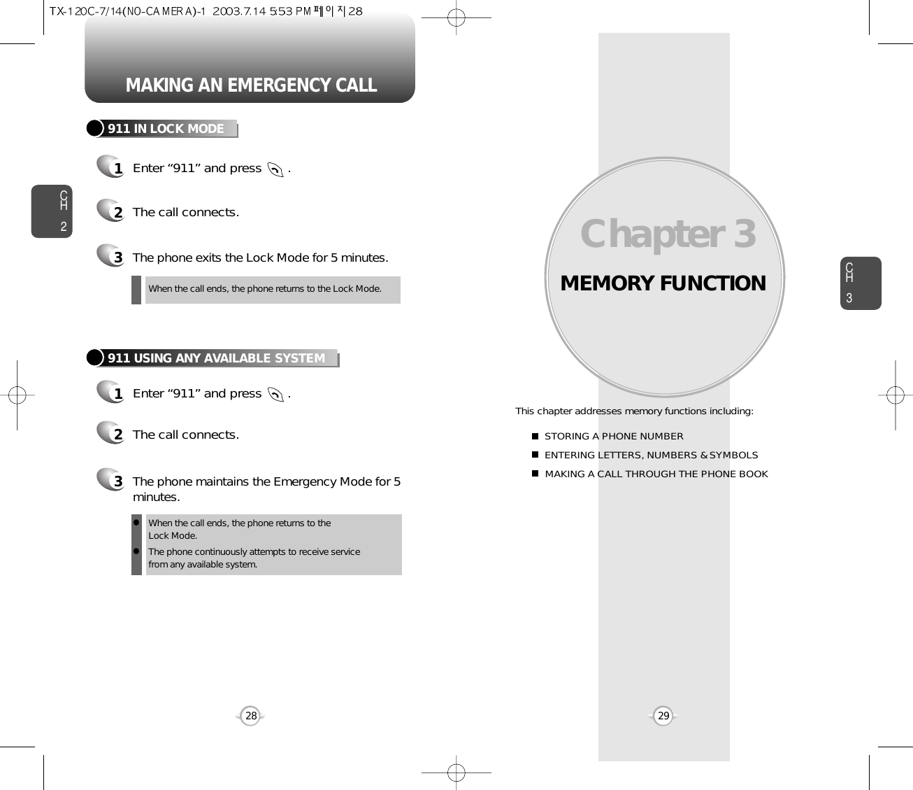 MEMORY FUNCTIONThis chapter addresses memory functions including:Chapter 3 CH329MAKING AN EMERGENCY CALLCH228STORING A PHONE NUMBERENTERING LETTERS, NUMBERS &amp; SYMBOLSMAKING A CALL THROUGH THE PHONE BOOK911 IN LOCK MODE1Enter “911” and press       .When the call ends, the phone returns to the Lock Mode.2The call connects.3The phone exits the Lock Mode for 5 minutes.911 USING ANY AVAILABLE SYSTEM1Enter “911” and press       .When the call ends, the phone returns to the Lock Mode.The phone continuously attempts to receive service from any available system.2The call connects.3The phone maintains the Emergency Mode for 5minutes.ll