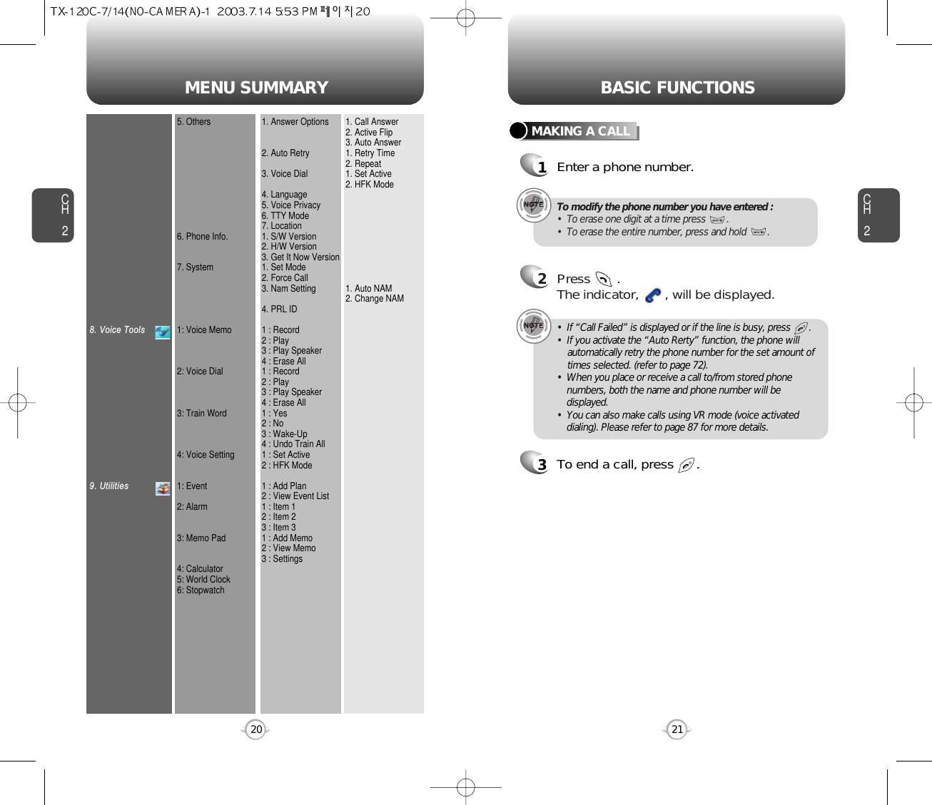 MENU SUMMARYCH221CH220BASIC FUNCTIONSMAKING A CALL1Enter a phone number.To modify the phone number you have entered :•  To erase one digit at a time press        .•  To erase the entire number, press and hold        .2Press       . The indicator,       , will be displayed.•  If “Call Failed” is displayed or if the line is busy, press       . •  If you activate the “Auto Rerty” function, the phone will automatically retry the phone number for the set amount oftimes selected. (refer to page 72).•  When you place or receive a call to/from stored phonenumbers, both the name and phone number will bedisplayed.•  You can also make calls using VR mode (voice activateddialing). Please refer to page 87 for more details.3To end a call, press      .8. Voice Tools9. Utilities5. Others6. Phone Info.7. System1: Voice Memo2: Voice Dial3: Train Word4: Voice Setting1: Event2: Alarm3: Memo Pad4: Calculator5: World Clock6: Stopwatch1. Answer Options2. Auto Retry3. Voice Dial4. Language5. Voice Privacy6. TTY Mode7. Location1. S/W Version2. H/W Version3. Get It Now Version1. Set Mode2. Force Call3. Nam Setting4. PRL ID1 : Record2 : Play3 : Play Speaker4 : Erase All1 : Record2 : Play3 : Play Speaker4 : Erase All1 : Yes2 : No3 : Wake-Up4 : Undo Train All1 : Set Active2 : HFK Mode1 : Add Plan2 : View Event List1 : Item 12 : Item 23 : Item 31 : Add Memo2 : View Memo3 : Settings1. Call Answer2. Active Flip3. Auto Answer1. Retry Time2. Repeat1. Set Active2. HFK Mode1. Auto NAM2. Change NAM