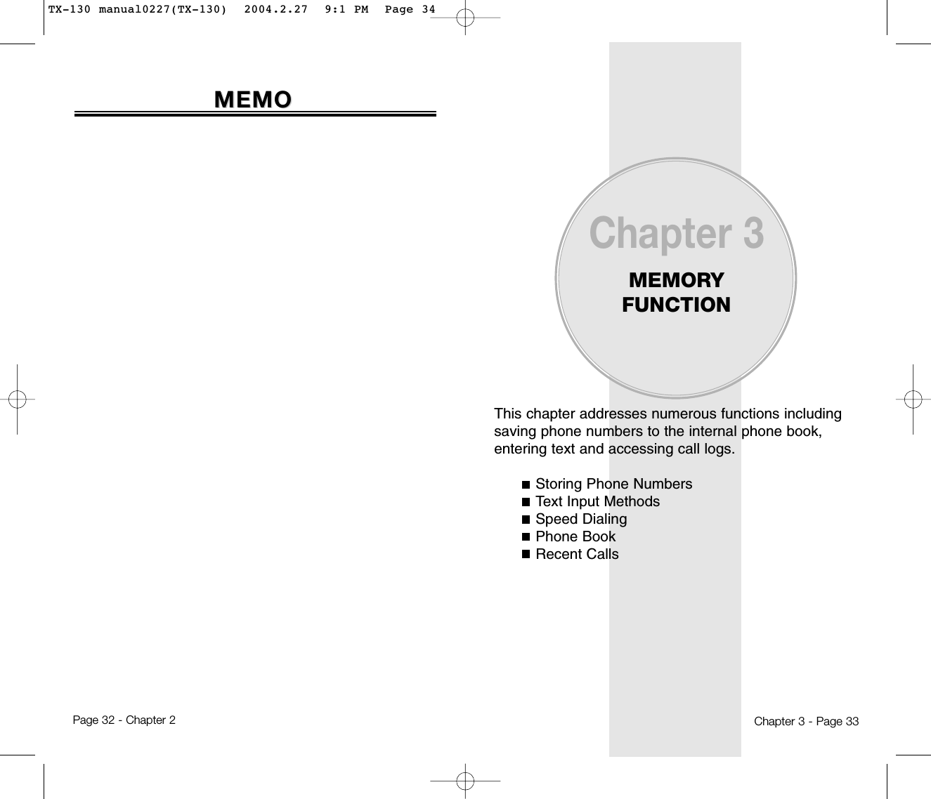 This chapter addresses numerous functions includingsaving phone numbers to the internal phone book,entering text and accessing call logs.Storing Phone NumbersText Input MethodsSpeed DialingPhone BookRecent CallsChapter 3MEMORY FUNCTIONChapter 3 - Page 33Page 32 - Chapter 2MEMOMEMOTX-130 manual0227(TX-130)  2004.2.27  9:1 PM  Page 34