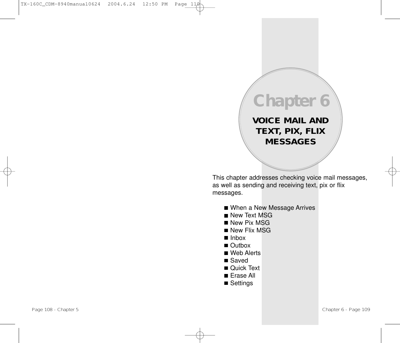 This chapter addresses checking voice mail messages,as well as sending and receiving text, pix or flix messages.When a New Message ArrivesNew Text MSGNew Pix MSGNew Flix MSGInboxOutboxWeb AlertsSavedQuick TextErase AllSettingsChapter 6VOICE MAIL ANDTEXT, PIX, FLIXMESSAGESChapter 6 - Page 109Page 108 - Chapter 5CAMERA (CAMERA (HELP)HELP)1. Press     [MENU]             .TX-160C_CDM-8940manual0624  2004.6.24  12:50 PM  Page 110