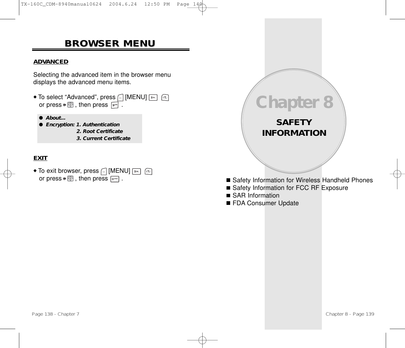 Safety Information for Wireless Handheld PhonesSafety Information for FCC RF ExposureSAR InformationFDA Consumer UpdateChapter 8SAFETY INFORMATIONChapter 8 - Page 139Page 138 - Chapter 7BROWSER MENUBROWSER MENUADVANCEDSelecting the advanced item in the browser menu displays the advanced menu items.◆ To select “Advanced”, press [MENU]             or press       , then press       .EXIT◆ To exit browser, press [MENU]             or press       , then press       .●  About...●  Encryption: 1. Authentication2. Root Certificate 3. Current Certificate TX-160C_CDM-8940manual0624  2004.6.24  12:50 PM  Page 140