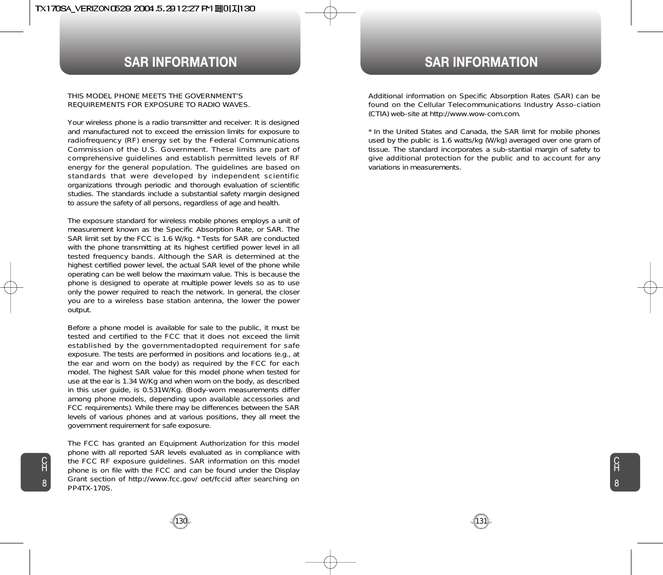 SAR INFORMATION SAR INFORMATION131CH8CH8130THIS MODEL PHONE MEETS THE GOVERNMENT’S REQUIREMENTS FOR EXPOSURE TO RADIO WAVES.Your wireless phone is a radio transmitter and receiver. It is designedand manufactured not to exceed the emission limits for exposure toradiofrequency (RF) energy set by the Federal CommunicationsCommission of the U.S. Government. These limits are part ofcomprehensive guidelines and establish permitted levels of RFenergy for the general population. The guidelines are based onstandards that were developed by independent scientificorganizations through periodic and thorough evaluation of scientificstudies. The standards include a substantial safety margin designedto assure the safety of all persons, regardless of age and health. The exposure standard for wireless mobile phones employs a unit ofmeasurement known as the Specific Absorption Rate, or SAR. TheSAR limit set by the FCC is 1.6 W/kg. * Tests for SAR are conductedwith the phone transmitting at its highest certified power level in alltested frequency bands. Although the SAR is determined at thehighest certified power level, the actual SAR level of the phone whileoperating can be well below the maximum value. This is because thephone is designed to operate at multiple power levels so as to useonly the power required to reach the network. In general, the closeryou are to a wireless base station antenna, the lower the poweroutput. Before a phone model is available for sale to the public, it must betested and certified to the FCC that it does not exceed the limitestablished by the governmentadopted requirement for safeexposure. The tests are performed in positions and locations (e.g., atthe ear and worn on the body) as required by the FCC for eachmodel. The highest SAR value for this model phone when tested foruse at the ear is 1.34 W/Kg and when worn on the body, as describedin this user guide, is 0.531W/Kg. (Body-worn measurements differamong phone models, depending upon available accessories andFCC requirements). While there may be differences between the SARlevels of various phones and at various positions, they all meet thegovernment requirement for safe exposure. The FCC has granted an Equipment Authorization for this modelphone with all reported SAR levels evaluated as in compliance withthe FCC RF exposure guidelines. SAR information on this modelphone is on file with the FCC and can be found under the DisplayGrant section of http://www.fcc.gov/ oet/fccid after searching onPP4TX-170S.Additional information on Specific Absorption Rates (SAR) can befound on the Cellular Telecommunications Industry Asso-ciation(CTIA) web-site at http://www.wow-com.com.* In the United States and Canada, the SAR limit for mobile phonesused by the public is 1.6 watts/kg (W/kg) averaged over one gram oftissue. The standard incorporates a sub-stantial margin of safety togive additional protection for the public and to account for anyvariations in measurements.