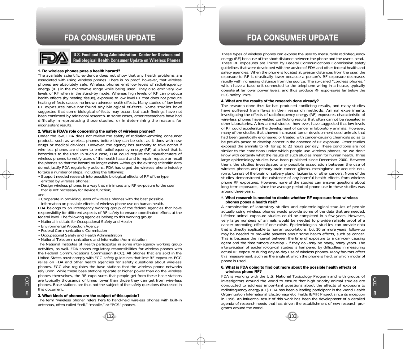 133132FDA CONSUMER UPDATE FDA CONSUMER UPDATE1. Do wireless phones pose a health hazard?The available scientific evidence does not show that any health problems areassociated with using wireless phones. There is no proof, however, that wirelessphones are absolutely safe. Wireless phones emit low levels of radiofrequencyenergy (RF) in the microwave range while being used. They also emit very lowlevels of RF when in the stand-by mode. Whereas high levels of RF can producehealth effects (by heating tissue), exposure to low level RF that does not produceheating ef-fects causes no known adverse health effects. Many studies of low levelRF exposures have not found any biological ef-fects. Some studies havesuggested that some biological ef-fects may occur, but such findings have notbeen confirmed by additional research. In some cases, other researchers have haddifficulty in reproducing those studies, or in determining the reasons forinconsistent results.2. What is FDA’s role concerning the safety of wireless phones?Under the law, FDA does not review the safety of radiation-emitting consumerproducts such as wireless phones before they can be sold, as it does with newdrugs or medical de-vices. However, the agency has authority to take action ifwire-less phones are shown to emit radiofrequency energy (RF) at a level that ishazardous to the user. In such a case, FDA could require the manufacturers ofwireless phones to notify users of the health hazard and to repair, replace or recallthe phones so that the hazard no longer exists. Although the existing scientific datado not justify FDA regula-tory actions, FDA has urged the wireless phone industryto take a number of steps, including the following:• Support needed research into possible biological effects of RF of the type emitted by wireless phones;• Design wireless phones in a way that minimizes any RF ex-posure to the user that is not necessary for device function;and• Cooperate in providing users of wireless phones with the best possible information on possible effects of wireless phone use on human health. FDA belongs to an interagency working group of the federal agencies that haveresponsibility for different aspects of RF safety to ensure coordinated efforts at thefederal level. The following agencies belong to this working group:• National Institute for Occupational Safety and Health• Environmental Protection Agency• Federal Communications Commission• Occupational Safety and Health Administration• National Telecommunications and Information AdministrationThe National Institutes of Health participates in some inter-agency working groupactivities, as well. FDA shares regulatory responsibilities for wireless phones withthe Federal Communications Commission (FCC). All phones that are sold in theUnited States must comply with FCC safety guidelines that limit RF exposure. FCCrelies on FDA and other health agencies for safety questions about wirelessphones. FCC also regulates the base stations that the wireless phone networksrely upon. While these base stations operate at higher power than do the wirelessphones themselves, the RF expo-sures that people get from these base stationsare typically thousands of times lower than those they can get from wire-lessphones. Base stations are thus not the subject of the safety questions discussed inthis document.3. What kinds of phones are the subject of this update?The term “wireless phone” refers here to hand-held wireless phones with built-inantennas, often called “cell,” “mobile,” or “PCS” phones.U.S. Food and Drug Administration -Center for Devices andRadiological Health Consumer Update on Wireless PhonesThese types of wireless phones can expose the user to measurable radiofrequencyenergy (RF) because of the short distance between the phone and the user’s head.These RF exposures are limited by Federal Communications Commission safetyguidelines that were developed with the advice of FDA and other federal health andsafety agencies. When the phone is located at greater distances from the user, theexposure to RF is drastically lower because a person’s RF exposure decreasesrapidly with increasing distance from the source. The so-called “cordless phones,”which have a base unit connected to the telephone wiring in a house, typicallyoperate at far lower power levels, and thus produce RF expo-sures far below theFCC safety limits. 4. What are the results of the research done already?The research done thus far has produced conflicting results, and many studieshave suffered from flaws in their research methods. Animal experimentsinvestigating the effects of radiofrequency energy (RF) exposures characteristic ofwire-less phones have yielded conflicting results that often cannot be repeated inother laboratories. A few animal studies, how-ever, have suggested that low levelsof RF could accelerate the development of cancer in laboratory animals. However,many of the studies that showed increased tumor develop-ment used animals thathad been genetically engineered or treated with cancer-causing chemicals so as tobe pre-dis-posed to develop cancer in the absence of RF exposure. Other studiesexposed the animals to RF for up to 22 hours per day. These conditions are notsimilar to the conditions under which people use wireless phones, so we don’tknow with certainty what the results of such studies mean for human health. Threelarge epidemiology studies have been published since December 2000. Betweenthem, the studies investigated any possible association between the use ofwireless phones and primary brain cancer, glioma, meningioma, or acoustic neu-roma, tumors of the brain or salivary gland, leukemia, or other cancers. None of thestudies demonstrated the existence of any harmful health effects from wirelessphone RF exposures. However, none of the studies can answer questions aboutlong-term exposures, since the average period of phone use in these studies wasaround three years.5. What research is needed to decide whether RF expo-sure from wireless phones poses a health risk?A combination of laboratory studies and epidemiological stud-ies of peopleactually using wireless phones would provide some of the data that are needed.Lifetime animal exposure studies could be completed in a few years. However,very large numbers of animals would be needed to provide reliable proof of acancer promoting effect if one exists. Epidemiological stud-ies can provide datathat is directly applicable to human popu-lations, but 10 or more years’ follow-upmay be needed to pro-vide answers about some health effects, such as cancer.This is because the interval between the time of exposure to a can-cer- causingagent and the time tumors develop - if they do -may be many, many years. Theinterpretation of epidemiologi-cal studies is hampered by difficulties in measuringactual RF exposure during day-to-day use of wireless phones. Many fac-tors affectthis measurement, such as the angle at which the phone is held, or which model ofphone is used.6. What is FDA doing to find out more about the possible health effects of wireless phone RF?FDA is working with the U.S. National Toxicology Program and with groups ofinvestigators around the world to ensure that high priority animal studies areconducted to address impor-tant questions about the effects of exposure toradiofrequency energy (RF). FDA has been a leading participant in the World HealthOrga-nization International Electromagnetic Fields (EMF) Project since its inceptionin 1996. An influential result of this work has been the development of a detailedagenda of research needs that has driven the establishment of new research pro-grams around the world.CH8CH8