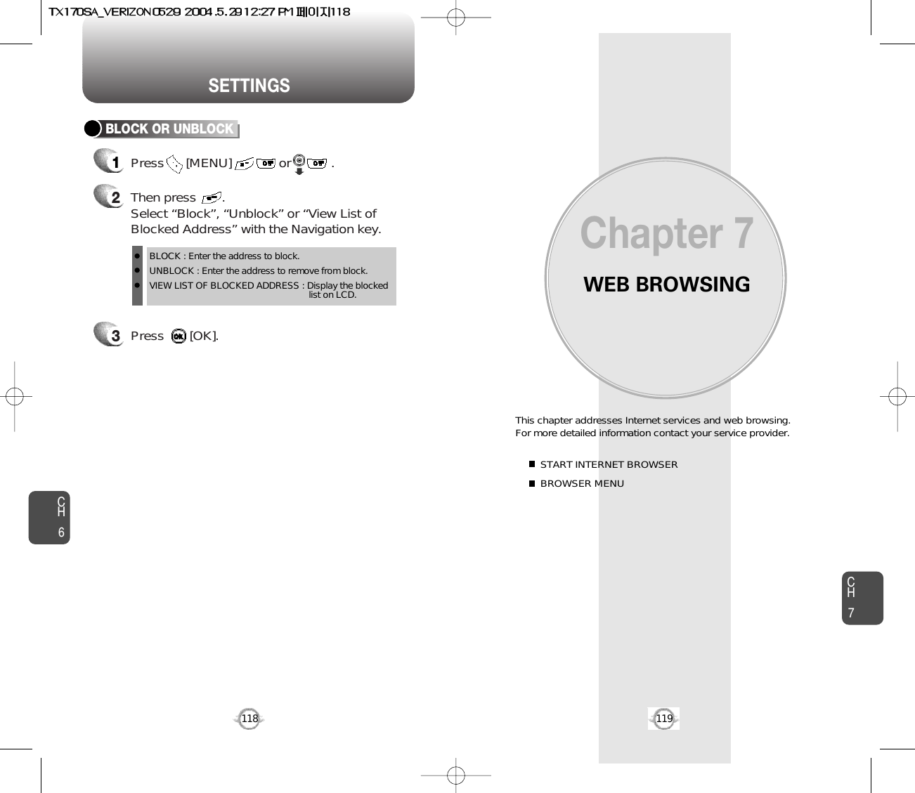 WEB BROWSINGThis chapter addresses Internet services and web browsing. For more detailed information contact your service provider.START INTERNET BROWSERBROWSER MENUChapter 7CH7119CH6118SETTINGS3Press       [OK].BLOCK OR UNBLOCK12Then press       .Select “Block”, “Unblock” or “View List ofBlocked Address” with the Navigation key.Press      [MENU]             or           . BLOCK : Enter the address to block.UNBLOCK : Enter the address to remove from block.VIEW LIST OF BLOCKED ADDRESS : Display the blockedlist on LCD.