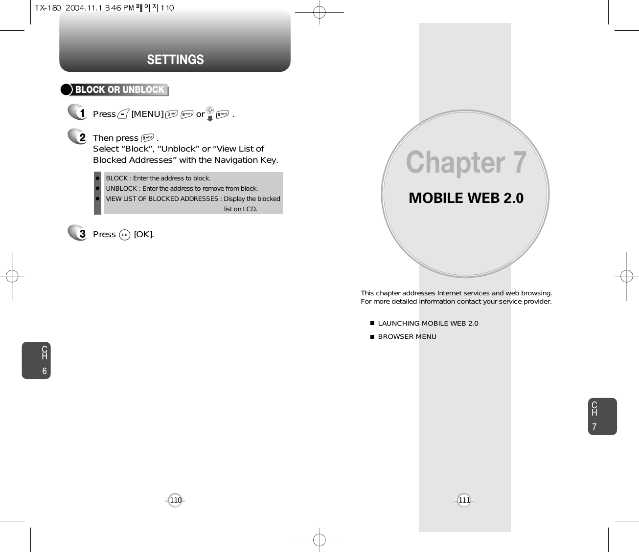 MOBILE WEB 2.0This chapter addresses Internet services and web browsing. For more detailed information contact your service provider.LAUNCHING MOBILE WEB 2.0BROWSER MENUChapter 7CH7111CH6110SETTINGS3Press       [OK].BLOCK OR UNBLOCK12Then press       .Select “Block”, “Unblock” or “View List ofBlocked Addresses” with the Navigation Key.Press      [MENU]             or           . BLOCK : Enter the address to block.UNBLOCK : Enter the address to remove from block.VIEW LIST OF BLOCKED ADDRESSES : Display the blockedlist on LCD.