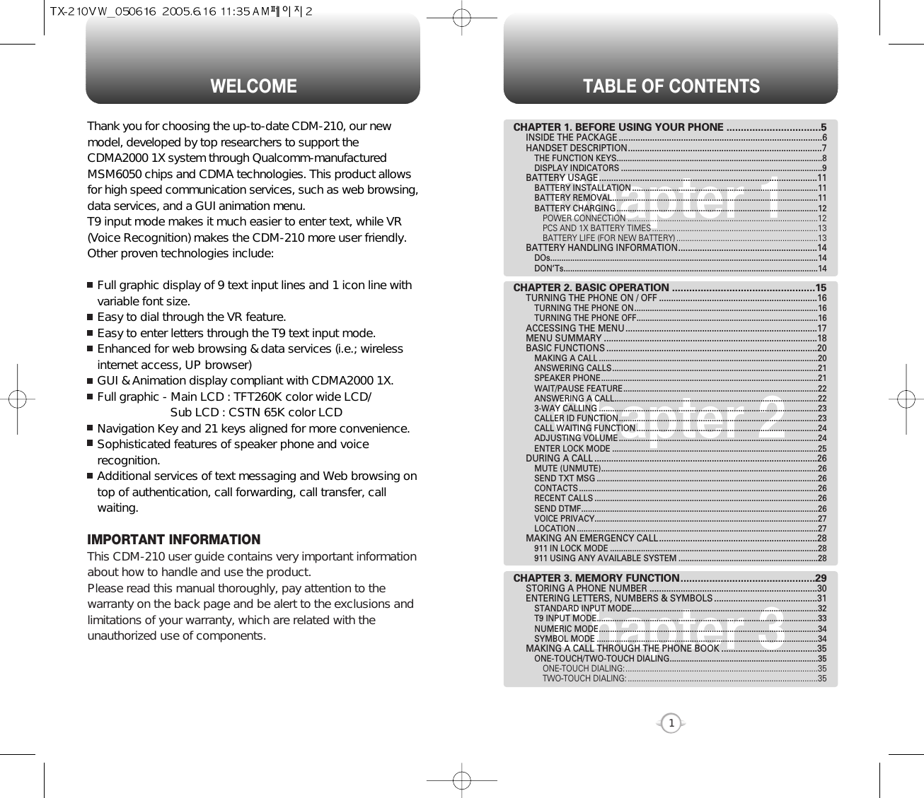 TABLE OF CONTENTS1Chapter 1Chapter 2Chapter 3CHAPTER 1. BEFORE USING YOUR PHONE .................................5INSIDE THE PACKAGE .....................................................................................6HANDSET DESCRIPTION.................................................................................7THE FUNCTION KEYS.............................................................................................8DISPLAY INDICATORS ...........................................................................................9BATTERY USAGE...........................................................................................11BATTERY INSTALLATION ....................................................................................11BATTERY REMOVAL.............................................................................................11BATTERY CHARGING ...........................................................................................12POWER CONNECTION ......................................................................................12PCS AND 1X BATTERY TIMES ...........................................................................13BATTERY LIFE (FOR NEW BATTERY) ................................................................13BATTERY HANDLING INFORMATION..........................................................14DOs.........................................................................................................................14DON’Ts...................................................................................................................14CHAPTER 2. BASIC OPERATION ..................................................15TURNING THE PHONE ON / OFF ..................................................................16TURNING THE PHONE ON...................................................................................16TURNING THE PHONE OFF..................................................................................16ACCESSING THE MENU................................................................................17MENU SUMMARY .........................................................................................18BASIC FUNCTIONS ........................................................................................20MAKING A CALL ...................................................................................................20ANSWERING CALLS.............................................................................................21SPEAKER PHONE..................................................................................................21WAIT/PAUSE FEATURE........................................................................................22ANSWERING A CALL............................................................................................223-WAY CALLING ...................................................................................................23CALLER ID FUNCTION..........................................................................................23CALL WAITING FUNCTION ..................................................................................24ADJUSTING VOLUME ..........................................................................................24ENTER LOCK MODE .............................................................................................25DURING A CALL .............................................................................................26MUTE (UNMUTE)..................................................................................................26SEND TXT MSG ....................................................................................................26CONTACTS ............................................................................................................26RECENT CALLS .....................................................................................................26SEND DTMF...........................................................................................................26VOICE PRIVACY.....................................................................................................27LOCATION .............................................................................................................27MAKING AN EMERGENCY CALL..................................................................28911 IN LOCK MODE ..............................................................................................28911 USING ANY AVAILABLE SYSTEM ...............................................................28CHAPTER 3. MEMORY FUNCTION...............................................29STORING A PHONE NUMBER ......................................................................30ENTERING LETTERS, NUMBERS &amp; SYMBOLS ...........................................31STANDARD INPUT MODE....................................................................................32T9 INPUT MODE....................................................................................................33NUMERIC MODE...................................................................................................34SYMBOL MODE ....................................................................................................34MAKING A CALL THROUGH THE PHONE BOOK ........................................35ONE-TOUCH/TWO-TOUCH DIALING...................................................................35ONE-TOUCH DIALING:.......................................................................................35TWO-TOUCH DIALING: ......................................................................................35WELCOMEThank you for choosing the up-to-date CDM-210, our newmodel, developed by top researchers to support theCDMA2000 1X system through Qualcomm-manufacturedMSM6050 chips and CDMA technologies. This product allowsfor high speed communication services, such as web browsing,data services, and a GUI animation menu.T9 input mode makes it much easier to enter text, while VR(Voice Recognition) makes the CDM-210 more user friendly.Other proven technologies include:Full graphic display of 9 text input lines and 1 icon line withvariable font size.Easy to dial through the VR feature.Easy to enter letters through the T9 text input mode.Enhanced for web browsing &amp; data services (i.e.; wirelessinternet access, UP browser)GUI &amp; Animation display compliant with CDMA2000 1X.Full graphic - Main LCD : TFT260K color wide LCD/Sub LCD : CSTN 65K color LCDNavigation Key and 21 keys aligned for more convenience.Sophisticated features of speaker phone and voicerecognition.Additional services of text messaging and Web browsing ontop of authentication, call forwarding, call transfer, callwaiting.IMPORTANT INFORMATIONThis CDM-210 user guide contains very important informationabout how to handle and use the product. Please read this manual thoroughly, pay attention to thewarranty on the back page and be alert to the exclusions andlimitations of your warranty, which are related with theunauthorized use of components. 