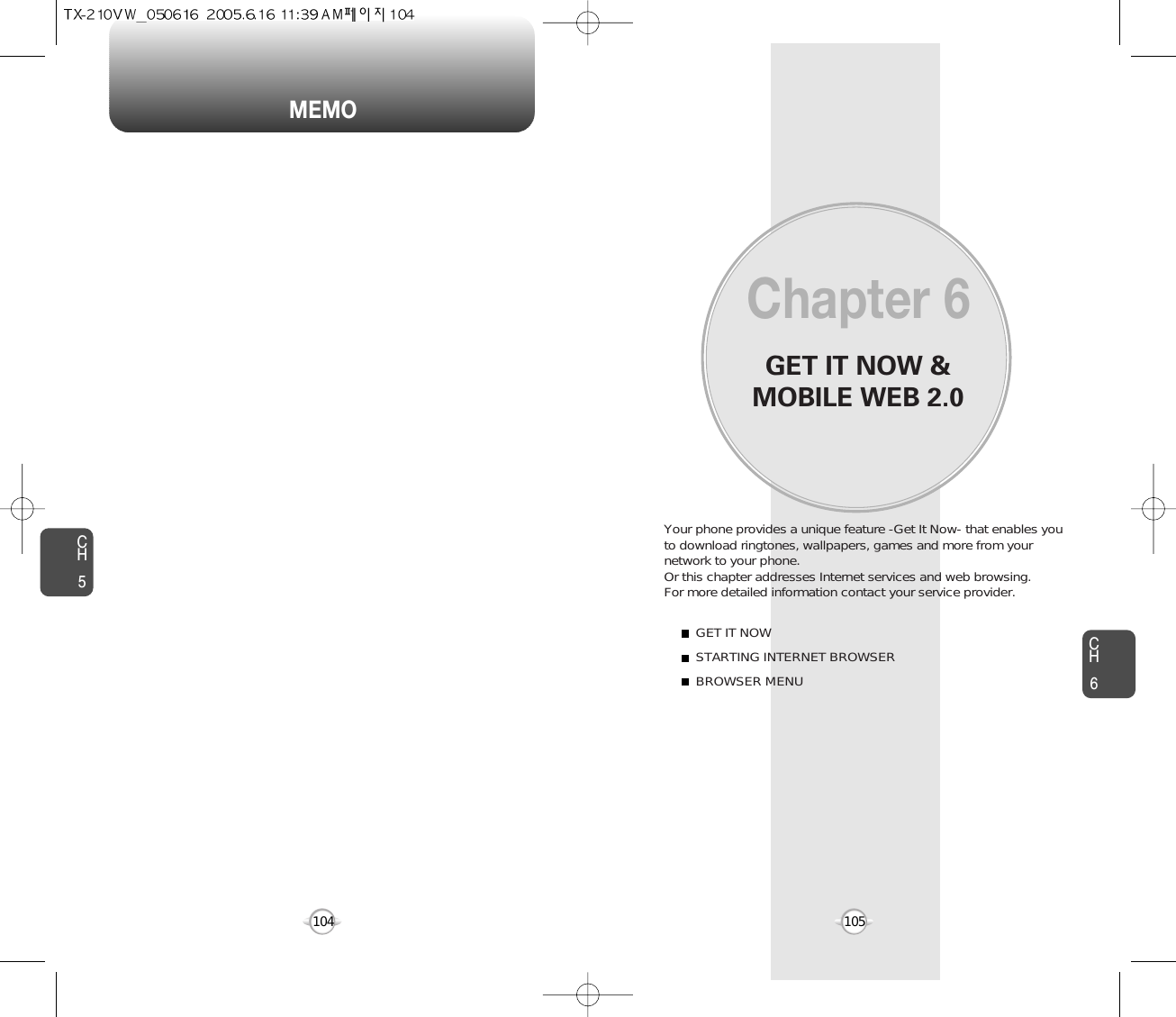 MEMOGET IT NOW &amp;MOBILE WEB 2.0Your phone provides a unique feature -Get It Now- that enables youto download ringtones, wallpapers, games and more from yournetwork to your phone. Or this chapter addresses Internet services and web browsing. For more detailed information contact your service provider.GET IT NOWSTARTING INTERNET BROWSERBROWSER MENUChapter 6105CH5CH6104