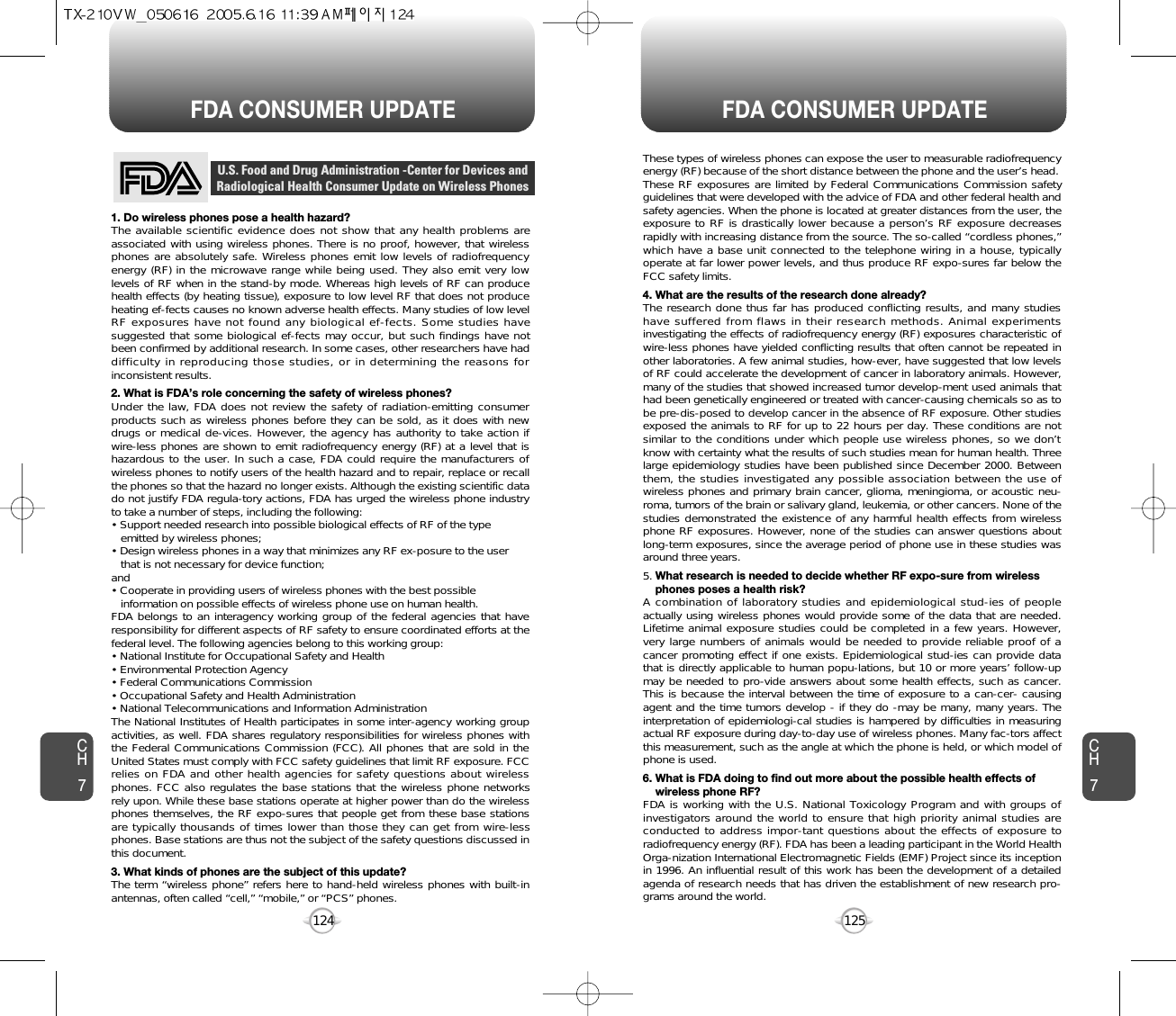 125124FDA CONSUMER UPDATE FDA CONSUMER UPDATECH7CH7These types of wireless phones can expose the user to measurable radiofrequencyenergy (RF) because of the short distance between the phone and the user’s head.These RF exposures are limited by Federal Communications Commission safetyguidelines that were developed with the advice of FDA and other federal health andsafety agencies. When the phone is located at greater distances from the user, theexposure to RF is drastically lower because a person’s RF exposure decreasesrapidly with increasing distance from the source. The so-called “cordless phones,”which have a base unit connected to the telephone wiring in a house, typicallyoperate at far lower power levels, and thus produce RF expo-sures far below theFCC safety limits. 4. What are the results of the research done already?The research done thus far has produced conflicting results, and many studieshave suffered from flaws in their research methods. Animal experimentsinvestigating the effects of radiofrequency energy (RF) exposures characteristic ofwire-less phones have yielded conflicting results that often cannot be repeated inother laboratories. A few animal studies, how-ever, have suggested that low levelsof RF could accelerate the development of cancer in laboratory animals. However,many of the studies that showed increased tumor develop-ment used animals thathad been genetically engineered or treated with cancer-causing chemicals so as tobe pre-dis-posed to develop cancer in the absence of RF exposure. Other studiesexposed the animals to RF for up to 22 hours per day. These conditions are notsimilar to the conditions under which people use wireless phones, so we don’tknow with certainty what the results of such studies mean for human health. Threelarge epidemiology studies have been published since December 2000. Betweenthem, the studies investigated any possible association between the use ofwireless phones and primary brain cancer, glioma, meningioma, or acoustic neu-roma, tumors of the brain or salivary gland, leukemia, or other cancers. None of thestudies demonstrated the existence of any harmful health effects from wirelessphone RF exposures. However, none of the studies can answer questions aboutlong-term exposures, since the average period of phone use in these studies wasaround three years.5. What research is needed to decide whether RF expo-sure from wireless phones poses a health risk?A combination of laboratory studies and epidemiological stud-ies of peopleactually using wireless phones would provide some of the data that are needed.Lifetime animal exposure studies could be completed in a few years. However,very large numbers of animals would be needed to provide reliable proof of acancer promoting effect if one exists. Epidemiological stud-ies can provide datathat is directly applicable to human popu-lations, but 10 or more years’ follow-upmay be needed to pro-vide answers about some health effects, such as cancer.This is because the interval between the time of exposure to a can-cer- causingagent and the time tumors develop - if they do -may be many, many years. Theinterpretation of epidemiologi-cal studies is hampered by difficulties in measuringactual RF exposure during day-to-day use of wireless phones. Many fac-tors affectthis measurement, such as the angle at which the phone is held, or which model ofphone is used.6. What is FDA doing to find out more about the possible health effects of wireless phone RF?FDA is working with the U.S. National Toxicology Program and with groups ofinvestigators around the world to ensure that high priority animal studies areconducted to address impor-tant questions about the effects of exposure toradiofrequency energy (RF). FDA has been a leading participant in the World HealthOrga-nization International Electromagnetic Fields (EMF) Project since its inceptionin 1996. An influential result of this work has been the development of a detailedagenda of research needs that has driven the establishment of new research pro-grams around the world.1. Do wireless phones pose a health hazard?The available scientific evidence does not show that any health problems areassociated with using wireless phones. There is no proof, however, that wirelessphones are absolutely safe. Wireless phones emit low levels of radiofrequencyenergy (RF) in the microwave range while being used. They also emit very lowlevels of RF when in the stand-by mode. Whereas high levels of RF can producehealth effects (by heating tissue), exposure to low level RF that does not produceheating ef-fects causes no known adverse health effects. Many studies of low levelRF exposures have not found any biological ef-fects. Some studies havesuggested that some biological ef-fects may occur, but such findings have notbeen confirmed by additional research. In some cases, other researchers have haddifficulty in reproducing those studies, or in determining the reasons forinconsistent results.2. What is FDA’s role concerning the safety of wireless phones?Under the law, FDA does not review the safety of radiation-emitting consumerproducts such as wireless phones before they can be sold, as it does with newdrugs or medical de-vices. However, the agency has authority to take action ifwire-less phones are shown to emit radiofrequency energy (RF) at a level that ishazardous to the user. In such a case, FDA could require the manufacturers ofwireless phones to notify users of the health hazard and to repair, replace or recallthe phones so that the hazard no longer exists. Although the existing scientific datado not justify FDA regula-tory actions, FDA has urged the wireless phone industryto take a number of steps, including the following:• Support needed research into possible biological effects of RF of the type emitted by wireless phones;• Design wireless phones in a way that minimizes any RF ex-posure to the user that is not necessary for device function;and• Cooperate in providing users of wireless phones with the best possible information on possible effects of wireless phone use on human health. FDA belongs to an interagency working group of the federal agencies that haveresponsibility for different aspects of RF safety to ensure coordinated efforts at thefederal level. The following agencies belong to this working group:• National Institute for Occupational Safety and Health• Environmental Protection Agency• Federal Communications Commission• Occupational Safety and Health Administration• National Telecommunications and Information AdministrationThe National Institutes of Health participates in some inter-agency working groupactivities, as well. FDA shares regulatory responsibilities for wireless phones withthe Federal Communications Commission (FCC). All phones that are sold in theUnited States must comply with FCC safety guidelines that limit RF exposure. FCCrelies on FDA and other health agencies for safety questions about wirelessphones. FCC also regulates the base stations that the wireless phone networksrely upon. While these base stations operate at higher power than do the wirelessphones themselves, the RF expo-sures that people get from these base stationsare typically thousands of times lower than those they can get from wire-lessphones. Base stations are thus not the subject of the safety questions discussed inthis document.3. What kinds of phones are the subject of this update?The term “wireless phone” refers here to hand-held wireless phones with built-inantennas, often called “cell,” “mobile,” or “PCS” phones.U.S. Food and Drug Administration -Center for Devices andRadiological Health Consumer Update on Wireless Phones