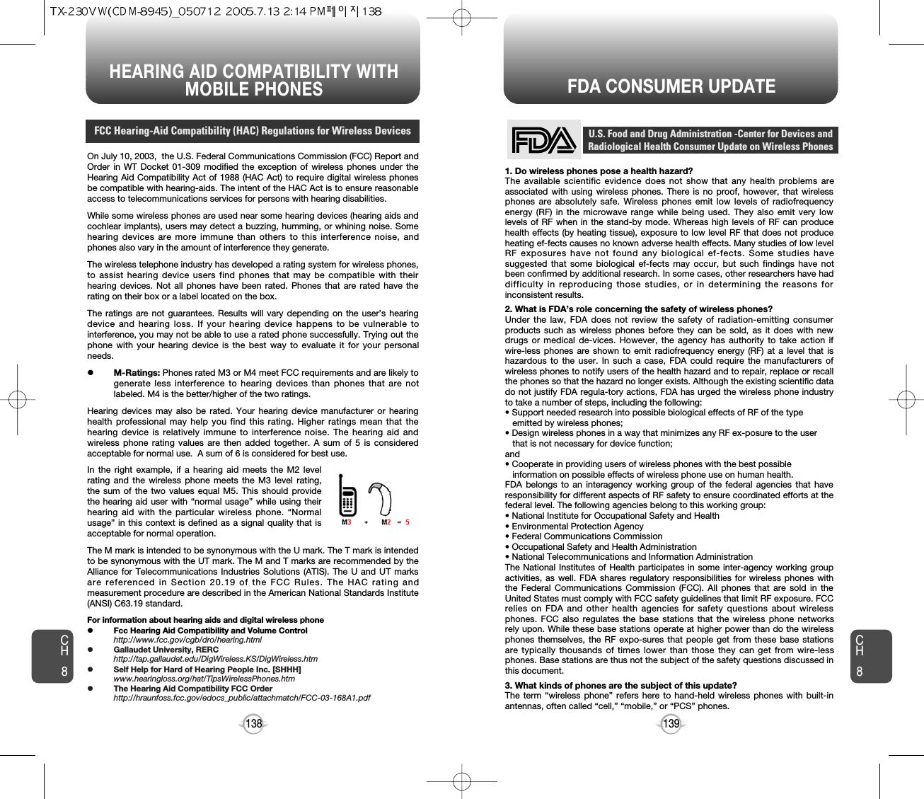 139138FDA CONSUMER UPDATE1. Do wireless phones pose a health hazard?The available scientific evidence does not show that any health problems areassociated with using wireless phones. There is no proof, however, that wirelessphones are absolutely safe. Wireless phones emit low levels of radiofrequencyenergy (RF) in the microwave range while being used. They also emit very lowlevels of RF when in the stand-by mode. Whereas high levels of RF can producehealth effects (by heating tissue), exposure to low level RF that does not produceheating ef-fects causes no known adverse health effects. Many studies of low levelRF exposures have not found any biological ef-fects. Some studies havesuggested that some biological ef-fects may occur, but such findings have notbeen confirmed by additional research. In some cases, other researchers have haddifficulty in reproducing those studies, or in determining the reasons forinconsistent results.2. What is FDA’s role concerning the safety of wireless phones?Under the law, FDA does not review the safety of radiation-emitting consumerproducts such as wireless phones before they can be sold, as it does with newdrugs or medical de-vices. However, the agency has authority to take action ifwire-less phones are shown to emit radiofrequency energy (RF) at a level that ishazardous to the user. In such a case, FDA could require the manufacturers ofwireless phones to notify users of the health hazard and to repair, replace or recallthe phones so that the hazard no longer exists. Although the existing scientific datado not justify FDA regula-tory actions, FDA has urged the wireless phone industryto take a number of steps, including the following:• Support needed research into possible biological effects of RF of the type emitted by wireless phones;• Design wireless phones in a way that minimizes any RF ex-posure to the user that is not necessary for device function;and• Cooperate in providing users of wireless phones with the best possible information on possible effects of wireless phone use on human health. FDA belongs to an interagency working group of the federal agencies that haveresponsibility for different aspects of RF safety to ensure coordinated efforts at thefederal level. The following agencies belong to this working group:• National Institute for Occupational Safety and Health• Environmental Protection Agency• Federal Communications Commission• Occupational Safety and Health Administration• National Telecommunications and Information AdministrationThe National Institutes of Health participates in some inter-agency working groupactivities, as well. FDA shares regulatory responsibilities for wireless phones withthe Federal Communications Commission (FCC). All phones that are sold in theUnited States must comply with FCC safety guidelines that limit RF exposure. FCCrelies on FDA and other health agencies for safety questions about wirelessphones. FCC also regulates the base stations that the wireless phone networksrely upon. While these base stations operate at higher power than do the wirelessphones themselves, the RF expo-sures that people get from these base stationsare typically thousands of times lower than those they can get from wire-lessphones. Base stations are thus not the subject of the safety questions discussed inthis document.3. What kinds of phones are the subject of this update?The term “wireless phone” refers here to hand-held wireless phones with built-inantennas, often called “cell,” “mobile,” or “PCS” phones.U.S. Food and Drug Administration -Center for Devices andRadiological Health Consumer Update on Wireless PhonesCH8CH8HEARING AID COMPATIBILITY WITHMOBILE PHONES FCC Hearing-Aid Compatibility (HAC) Regulations for Wireless DevicesOn July 10, 2003,  the U.S. Federal Communications Commission (FCC) Report andOrder in WT Docket 01-309 modified the exception of wireless phones under theHearing Aid Compatibility Act of 1988 (HAC Act) to require digital wireless phonesbe compatible with hearing-aids. The intent of the HAC Act is to ensure reasonableaccess to telecommunications services for persons with hearing disabilities.  While some wireless phones are used near some hearing devices (hearing aids andcochlear implants), users may detect a buzzing, humming, or whining noise. Somehearing devices are more immune than others to this interference noise, andphones also vary in the amount of interference they generate.The wireless telephone industry has developed a rating system for wireless phones,to assist hearing device users find phones that may be compatible with theirhearing devices. Not all phones have been rated. Phones that are rated have therating on their box or a label located on the box. The ratings are not guarantees. Results will vary depending on the user’s hearingdevice and hearing loss. If your hearing device happens to be vulnerable tointerference, you may not be able to use a rated phone successfully. Trying out thephone with your hearing device is the best way to evaluate it for your personalneeds.    lM-Ratings: Phones rated M3 or M4 meet FCC requirements and are likely togenerate less interference to hearing devices than phones that are notlabeled. M4 is the better/higher of the two ratings.Hearing devices may also be rated. Your hearing device manufacturer or hearinghealth professional may help you find this rating. Higher ratings mean that thehearing device is relatively immune to interference noise. The hearing aid andwireless phone rating values are then added together. A sum of 5 is consideredacceptable for normal use.  A sum of 6 is considered for best use. In the right example, if a hearing aid meets the M2 levelrating and the wireless phone meets the M3 level rating,the sum of the two values equal M5. This should providethe hearing aid user with “normal usage” while using theirhearing aid with the particular wireless phone. “Normalusage” in this context is defined as a signal quality that isacceptable for normal operation. The M mark is intended to be synonymous with the U mark. The T mark is intendedto be synonymous with the UT mark. The M and T marks are recommended by theAlliance for Telecommunications Industries Solutions (ATIS). The U and UT marksare referenced in Section 20.19 of the FCC Rules. The HAC rating andmeasurement procedure are described in the American National Standards Institute(ANSI) C63.19 standard.For information about hearing aids and digital wireless phonelFcc Hearing Aid Compatibility and Volume Controlhttp://www.fcc.gov/cgb/dro/hearing.htmllGallaudet University, RERChttp://tap.gallaudet.edu/DigWireless.KS/DigWireless.htmlSelf Help for Hard of Hearing People Inc. [SHHH]www.hearingloss.org/hat/TipsWirelessPhones.htmlThe Hearing Aid Compatibility FCC Orderhttp://hraunfoss.fcc.gov/edocs_public/attachmatch/FCC-03-168A1.pdf