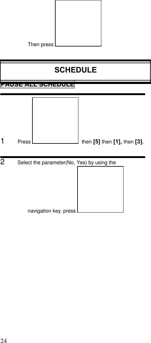 24                                                                                           Then press  .SCHEDULEPAUSE ALL SCHEDULE1      Press    then [5] then [1], then [3].2      Select the parameter(No, Yes) by using thenavigation key. press 