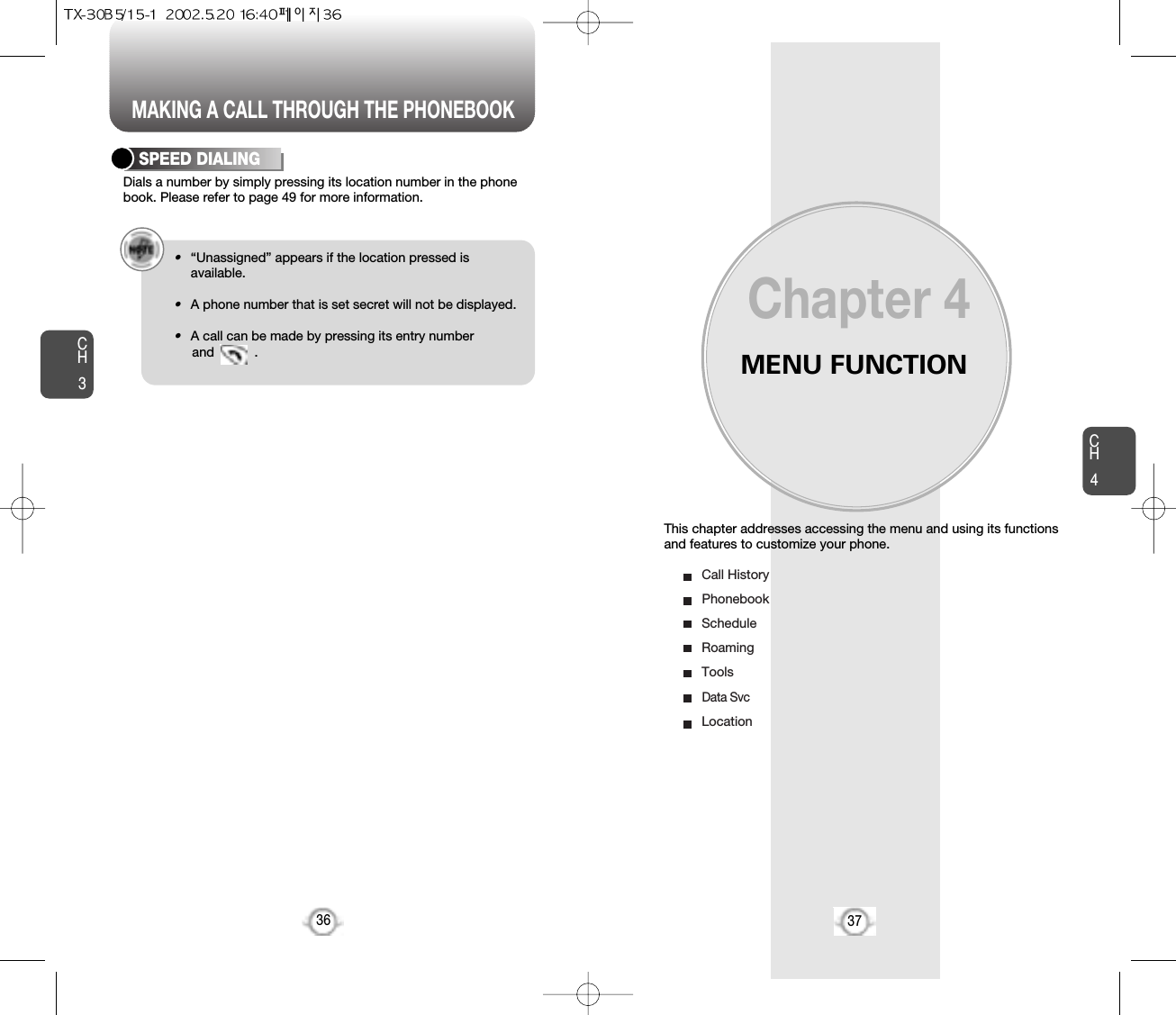 MAKING A CALL THROUGH THE PHONEBOOKMENU FUNCTIONThis chapter addresses accessing the menu and using its functionsand features to customize your phone.Chapter 4CH437CH3Dials a number by simply pressing its location number in the phonebook. Please refer to page 49 for more information.SPEED DIALING•“Unassigned” appears if the location pressed isavailable.•A phone number that is set secret will not be displayed.•A call can be made by pressing its entry number and           .36Call HistoryPhonebookScheduleRoamingToolsData SvcLocation