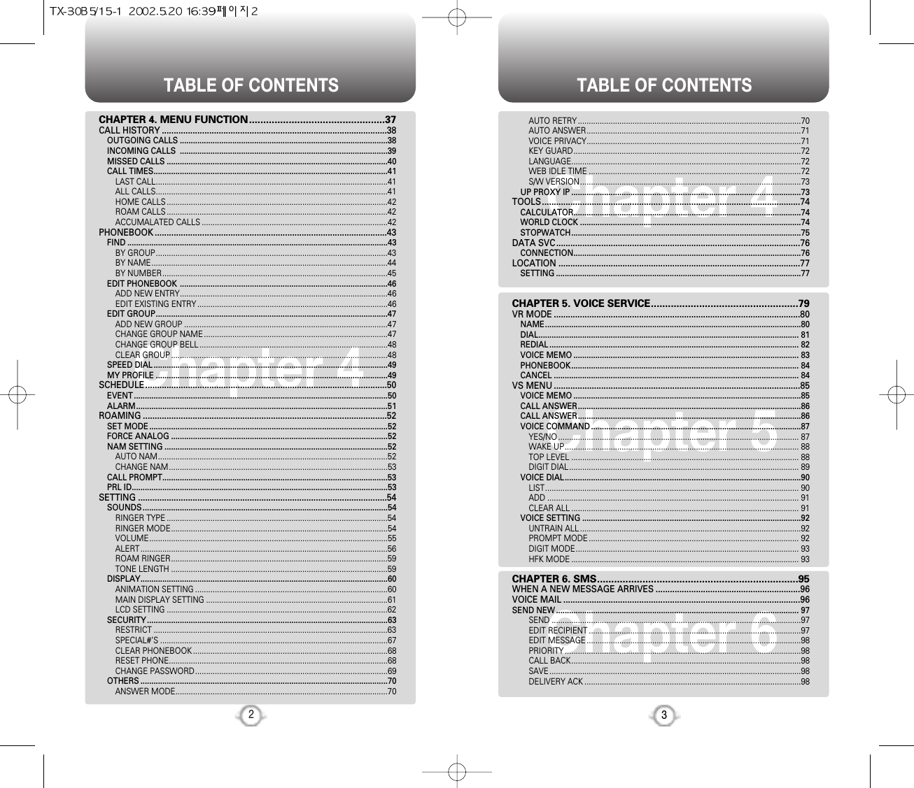 TABLE OF CONTENTS TABLE OF CONTENTS32Chapter 4Chapter 4Chapter 5Chapter 6AUTO RETRY......................................................................................................70AUTO ANSWER..................................................................................................71VOICE PRIVACY..................................................................................................71KEY GUARD........................................................................................................72LANGUAGE.........................................................................................................72WEB IDLE TIME .................................................................................................72S/W VERSION.....................................................................................................73UP PROXY IP .........................................................................................................73TOOLS.............................................................................................................74CALCULATOR........................................................................................................74WORLD CLOCK .....................................................................................................74STOPWATCH.........................................................................................................75DATA SVC.......................................................................................................76CONNECTION........................................................................................................76LOCATION ......................................................................................................77SETTING ................................................................................................................77CHAPTER 5. VOICE SERVICE....................................................79VR MODE ........................................................................................................80NAME.....................................................................................................................80DIAL....................................................................................................................... 81REDIAL.................................................................................................................. 82VOICE MEMO ....................................................................................................... 83PHONEBOOK........................................................................................................ 84CANCEL ................................................................................................................ 84VS MENU ........................................................................................................85VOICE MEMO ........................................................................................................85CALL ANSWER......................................................................................................86CALL ANSWER......................................................................................................86VOICE COMMAND................................................................................................87YES/NO.............................................................................................................. 87WAKE UP........................................................................................................... 88TOP LEVEL ........................................................................................................ 88DIGIT DIAL......................................................................................................... 89VOICE DIAL............................................................................................................90LIST.................................................................................................................... 90ADD ................................................................................................................... 91CLEAR ALL ........................................................................................................ 91VOICE SETTING ....................................................................................................92UNTRAIN ALL.....................................................................................................92PROMPT MODE................................................................................................ 92DIGIT MODE...................................................................................................... 93HFK MODE ........................................................................................................ 93CHAPTER 6. SMS.......................................................................95WHEN A NEW MESSAGE ARRIVES .............................................................96VOICE MAIL ....................................................................................................96SEND NEW............................................................................................................... 97SEND ..................................................................................................................97EDIT RECIPIENT .................................................................................................97EDIT MESSAGE..................................................................................................98PRIORITY............................................................................................................98CALL BACK.........................................................................................................98SAVE...................................................................................................................98DELIVERY ACK ...................................................................................................98CHAPTER 4. MENU FUNCTION................................................37CALL HISTORY ...............................................................................................38OUTGOING CALLS ...............................................................................................38INCOMING CALLS  ...............................................................................................39MISSED CALLS .....................................................................................................40CALL TIMES...........................................................................................................41LAST CALL..........................................................................................................41ALL CALLS..........................................................................................................41HOME CALLS.....................................................................................................42ROAM CALLS.....................................................................................................42ACCUMALATED CALLS .....................................................................................42PHONEBOOK ..................................................................................................43FIND .......................................................................................................................43BY GROUP..........................................................................................................43BY NAME............................................................................................................44BY NUMBER.......................................................................................................45EDIT PHONEBOOK ...............................................................................................46ADD NEW ENTRY...............................................................................................46EDIT EXISTING ENTRY.......................................................................................46EDIT GROUP..........................................................................................................47ADD NEW GROUP .............................................................................................47CHANGE GROUP NAME....................................................................................47CHANGE GROUP BELL......................................................................................48CLEAR GROUP...................................................................................................48SPEED DIAL...........................................................................................................49MY PROFILE ..........................................................................................................49SCHEDULE......................................................................................................50EVENT....................................................................................................................50ALARM...................................................................................................................51ROAMING .......................................................................................................52SET MODE.............................................................................................................52FORCE ANALOG ...................................................................................................52NAM SETTING ......................................................................................................52AUTO NAM.........................................................................................................52CHANGE NAM....................................................................................................53CALL PROMPT.......................................................................................................53PRL ID.....................................................................................................................53SETTING .........................................................................................................54SOUNDS................................................................................................................54RINGER TYPE .....................................................................................................54RINGER MODE...................................................................................................54VOLUME.............................................................................................................55ALERT.................................................................................................................56ROAM RINGER...................................................................................................59TONE LENGTH ...................................................................................................59DISPLAY.................................................................................................................60ANIMATION SETTING ........................................................................................60MAIN DISPLAY SETTING ...................................................................................61LCD SETTING .....................................................................................................62SECURITY..............................................................................................................63RESTRICT ...........................................................................................................63SPECIAL#’S ........................................................................................................67CLEAR PHONEBOOK.........................................................................................68RESET PHONE....................................................................................................68CHANGE PASSWORD........................................................................................69OTHERS .................................................................................................................70ANSWER MODE.................................................................................................70