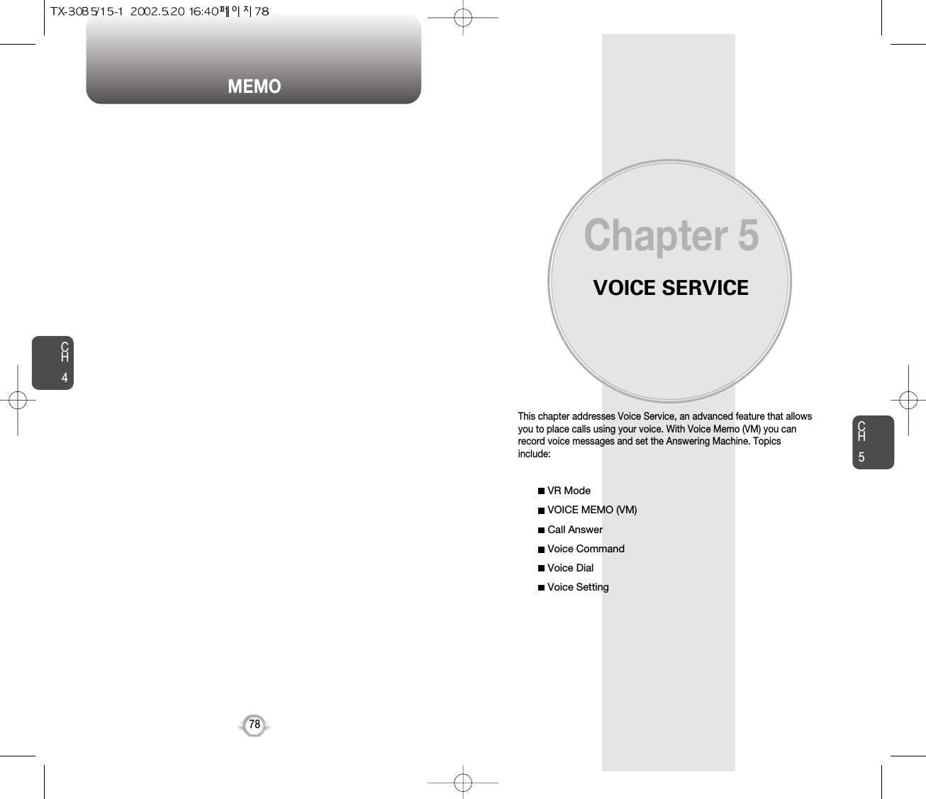 CH579CH478MEMOVOICE SERVICEThis chapter addresses Voice Service, an advanced feature that allowsyou to place calls using your voice. With Voice Memo (VM) you canrecord voice messages and set the Answering Machine. Topicsinclude:VR ModeVOICE MEMO (VM)Call AnswerVoice CommandVoice DialVoice SettingChapter 5