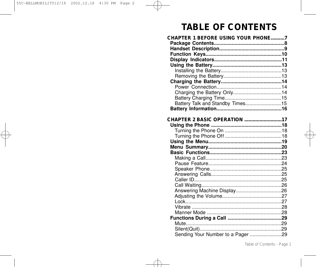 TABLE OF CONTENTSCHAPTER 1 BEFORE USING YOUR PHONE..........7Package Contents...................................................8Handset Description...............................................9Function Keys.......................................................10Display Indicators.................................................11Using the Battery..................................................13Installing the Battery............................................13Removing the Battery..........................................13Charging the Battery............................................14Power Connection...............................................14Charging the Battery Only...................................14Battery Charging Time.........................................15Battery Talk and Standby Times..........................15Battery Information...............................................16CHAPTER 2 BASIC OPERATION ...........................17Using the Phone ...................................................18Turning the Phone On .........................................18Turning the Phone Off .........................................18Using the Menu.....................................................19Menu Summary.....................................................20Basic Functions....................................................23Making a Call.......................................................23Pause Feature.....................................................24Speaker Phone....................................................25Answering Calls...................................................25Caller ID...............................................................25Call Waiting..........................................................26Answering Machine Display.................................26Adjusting the Volume...........................................27Lock.....................................................................27Vibrate .................................................................28Manner Mode ......................................................28Functions During a Call .......................................29Mute.....................................................................29Silent(Quit)...........................................................29Sending Your Number to a Pager .......................29Table of Contents - Page 155C-BELLMOBILITY12/18  2002.12.18  4:30 PM  Page 2