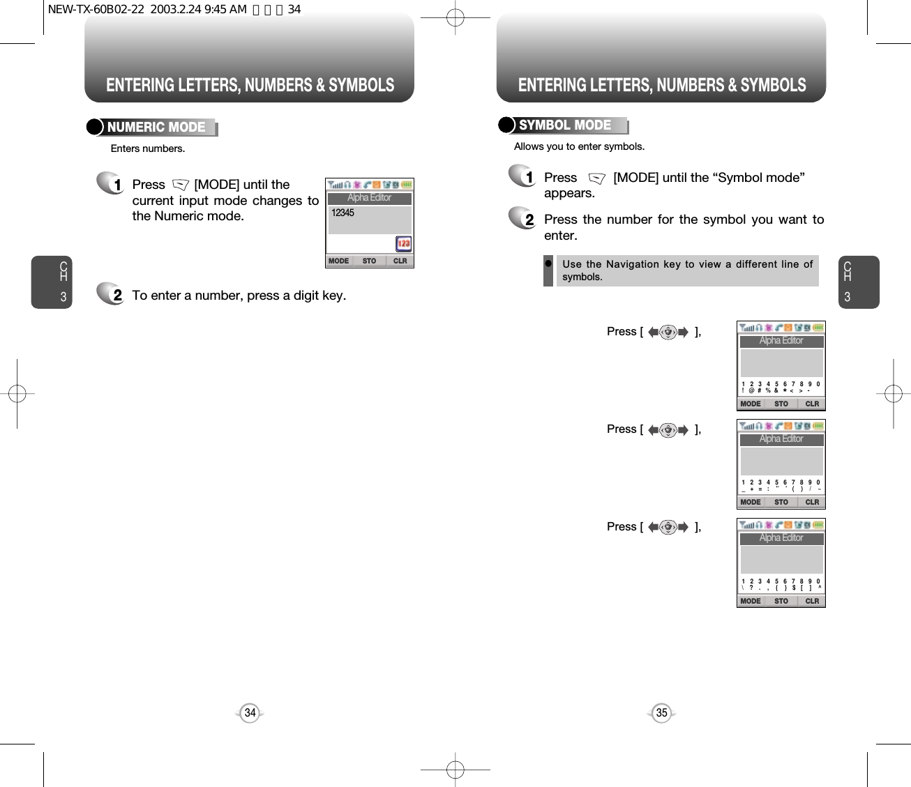 ENTERING LETTERS, NUMBERS &amp; SYMBOLS ENTERING LETTERS, NUMBERS &amp; SYMBOLSCH3NUMERIC MODE1Press          [MODE] until the “Symbol mode” appears.35CH3341Press        [MODE] until thecurrent input mode changes tothe Numeric mode. 2To enter a number, press a digit key.Press [                ],Press [                ],Press [                ],2Press the number for the symbol you want toenter.lUse the Navigation  key to view a different line ofsymbols.SYMBOL MODEEnters numbers. Allows you to enter symbols.STO CLRMODE12345Alpha EditorSTO CLRMODEAlpha Editor1   2   3   4   5   6   7   8   9   0!   @  #  % &amp;    &lt;  &gt;  -*STO CLRMODEAlpha Editor1   2   3   4   5   6   7   8   9   0_   +   =   :    ”    ’   (    )    /    ~STO CLRMODEAlpha Editor1   2   3   4   5   6   7   8   9   0\   ?  .    ,    {    }  $   [    ]    ^NEW-TX-60B02-22  2003.2.24 9:45 AM  페이지34