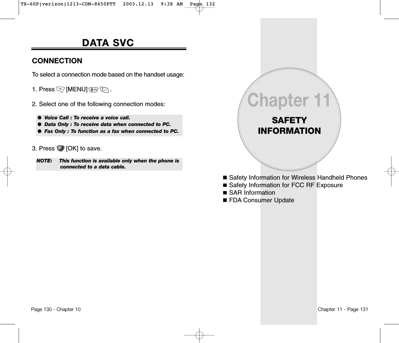 Safety Information for Wireless Handheld PhonesSafety Information for FCC RF ExposureSAR InformationFDA Consumer UpdateChapter 11SAFETY INFORMATIONChapter 11 - Page 131Page 130 - Chapter 10DADATTA SVCA SVCCONNECTIONTo select a connection mode based on the handset usage:1. Press      [MENU]            .2. Select one of the following connection modes:3. Press      [OK] to save.NOTE:This function is available only when the phone is connected to a data cable.●  Voice Call : To receive a voice call.●  Data Only : To receive data when connected to PC.●  Fax Only : To function as a fax when connected to PC.TX-60P(verizon)1213-CDM-8450PTT  2003.12.13  9:38 AM  Page 132