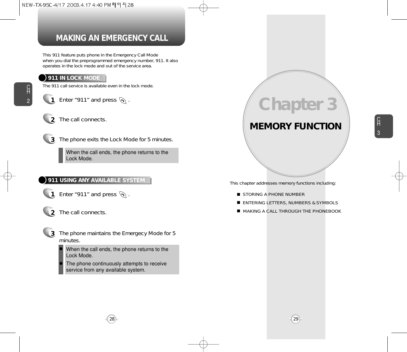 MEMORY FUNCTIONThis chapter addresses memory functions including:Chapter 3 CH329MAKING AN EMERGENCY CALLCH228STORING A PHONE NUMBERENTERING LETTERS, NUMBERS &amp; SYMBOLSMAKING A CALL THROUGH THE PHONEBOOKThis 911 feature puts phone in the Emergency Call Modewhen you dial the preprogrammed emergency number, 911. It alsooperates in the lock mode and out of the service area.The 911 call service is available even in the lock mode.911 IN LOCK MODE1Enter “911” and press       .When the call ends, the phone returns to theLock Mode.2The call connects.3The phone exits the Lock Mode for 5 minutes.911 USING ANY AVAILABLE SYSTEM1Enter “911” and press       .When the call ends, the phone returns to the Lock Mode.The phone continuously attempts to receiveservice from any available system.2The call connects.3The phone maintains the Emergecy Mode for 5minutes.ll