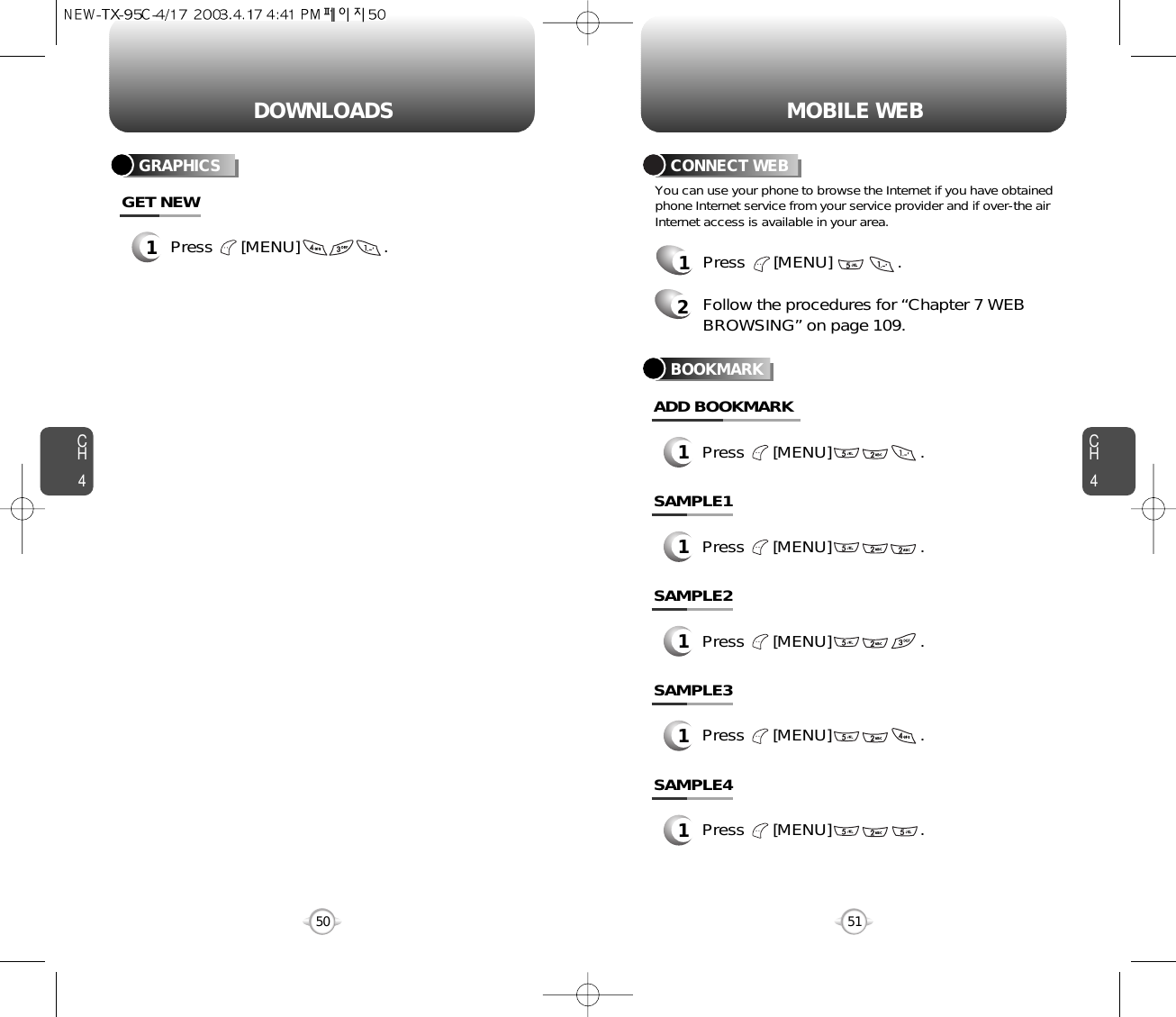 CH451CH450DOWNLOADS50MOBILE WEBYou can use your phone to browse the Internet if you have obtainedphone Internet service from your service provider and if over-the airInternet access is available in your area.1Press      [MENU]              .2Follow the procedures for “Chapter 7 WEBBROWSING” on page 109.CONNECT WEBBOOKMARKGRAPHICS1Press      [MENU]                  .GET NEW1Press      [MENU]                   .ADD BOOKMARK1Press      [MENU]                   .SAMPLE11Press      [MENU]                   .SAMPLE21Press      [MENU]                   .SAMPLE31Press      [MENU]                   .SAMPLE4