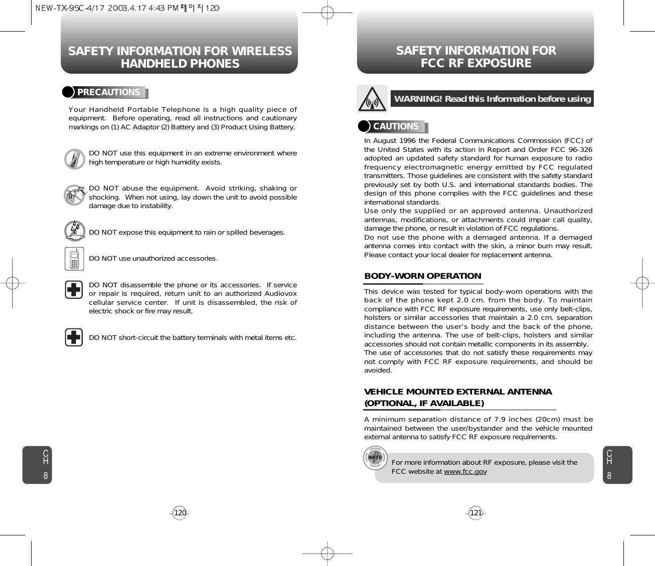 SAFETY INFORMATION FOR WIRELESSHANDHELD PHONES SAFETY INFORMATION FOR FCC RF EXPOSURE121CH8CH8120PRECAUTIONSYour Handheld Portable Telephone is a high quality piece ofequipment.  Before operating, read all instructions and cautionarymarkings on (1) AC Adaptor (2) Battery and (3) Product Using Battery.DO NOT use this equipment in an extreme environment wherehigh temperature or high humidity exists.DO NOT abuse the equipment.  Avoid striking, shaking orshocking.  When not using, lay down the unit to avoid possibledamage due to instability.DO NOT expose this equipment to rain or spilled beverages.DO NOT use unauthorized accessories.DO NOT disassemble the phone or its accessories.  If serviceor repair is required, return unit to an authorized Audiovoxcellular service center.  If unit is disassembled, the risk ofelectric shock or fire may result.DO NOT short-circuit the battery terminals with metal items etc.In August 1996 the Federal Communications Commossion (FCC) ofthe United States with its action in Report and Order FCC 96-326adopted an updated safety standard for human exposure to radiofrequency electromagnetic energy emitted by FCC regulatedtransmitters. Those guidelines are consistent with the safety standardpreviously set by both U.S. and international standards bodies. Thedesign of this phone complies with the FCC guidelines and theseinternational standards.Use only the supplied or an approved antenna. Unauthorizedantennas, modifications, or attachments could impair call quality,damage the phone, or result in violation of FCC regulations.Do not use the phone with a demaged antenna. If a demagedantenna comes into contact with the skin, a minor burn may result.Please contact your local dealer for replacement antenna.This device was tested for typical body-worn operations with theback of the phone kept 2.0 cm. from the body. To maintaincompliance with FCC RF exposure requirements, use only belt-clips,holsters or similar accessories that maintain a 2.0 cm. separationdistance between the user’s body and the back of the phone,including the antenna. The use of belt-clips, holsters and similaraccessories should not contain metallic components in its assembly.The use of accessories that do not satisfy these requirements maynot comply with FCC RF exposure requirements, and should beavoided.BODY-WORN OPERATIONA minimum separation distance of 7.9 inches (20cm) must bemaintained between the user/bystander and the vehicle mountedexternal antenna to satisfy FCC RF exposure requirements.VEHICLE MOUNTED EXTERNAL ANTENNA(OPTIONAL, IF AVAILABLE)WARNING! Read this Information before usingCAUTIONSFor more information about RF exposure, please visit theFCC website at www.fcc.gov