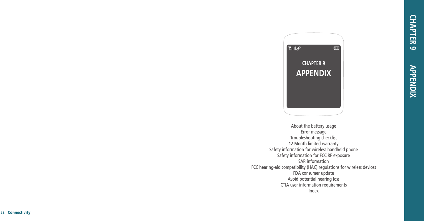 52   ConnectivityCHAPTER 9APPENDIXAbout the battery usageError messageTroubleshooting checklist 12 Month limited warrantySafety information for wireless handheld phoneSafety information for FCC RF exposureSAR informationFCC hearing-aid compatibility (HAC) regulations for wireless devicesFDA consumer updateAvoid potential hearing lossCTIA user information requirementsIndexCHAPTER 9       APPENDIX
