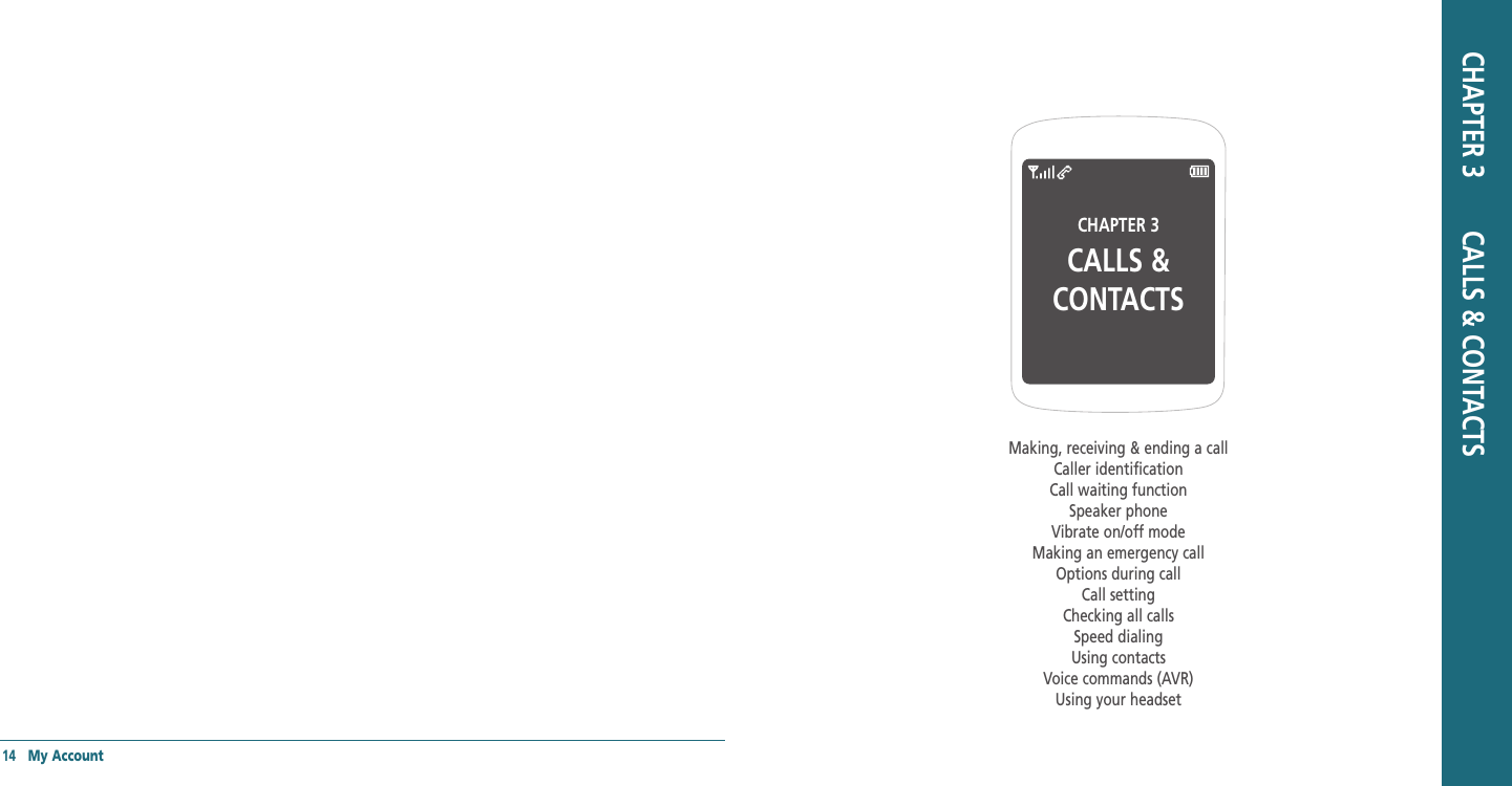 14   My AccountCHAPTER 3CALLS &amp; CONTACTSMaking, receiving &amp; ending a callCaller identificationCall waiting functionSpeaker phoneVibrate on/off modeMaking an emergency callOptions during callCall settingChecking all callsSpeed dialingUsing contactsVoice commands (AVR)Using your headsetCHAPTER 3       CALLS &amp; CONTACTS