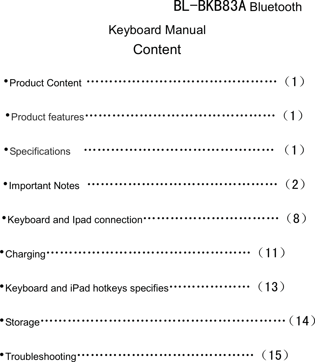  %/%.%$ Bluetooth Keyboard ManualContent 噝Product Content ĂĂĂĂĂĂĂĂĂĂĂĂĂĂ˄˅噝Product featuresĂĂĂĂĂĂĂĂĂĂĂĂĂĂ˄˅噝Specifications  ĂĂĂĂĂĂĂĂĂĂĂĂĂĂ˄˅噝Important NotesĂĂĂĂĂĂĂĂĂĂĂĂĂĂ˄˅噝Keyboard and Ipad connectionĂĂĂĂĂĂĂĂĂĂ˄˅噝ChargingĂĂĂĂĂĂĂĂĂĂĂĂĂĂĂ˄˅噝Keyboard and iPad hotkeys specifiesĂĂĂĂĂĂ˄˅噝StorageĂĂĂĂĂĂĂĂĂĂĂĂĂĂĂĂĂĂ˄˅ 噝TroubleshootingĂĂĂĂĂĂĂĂĂĂĂĂĂ˄˅