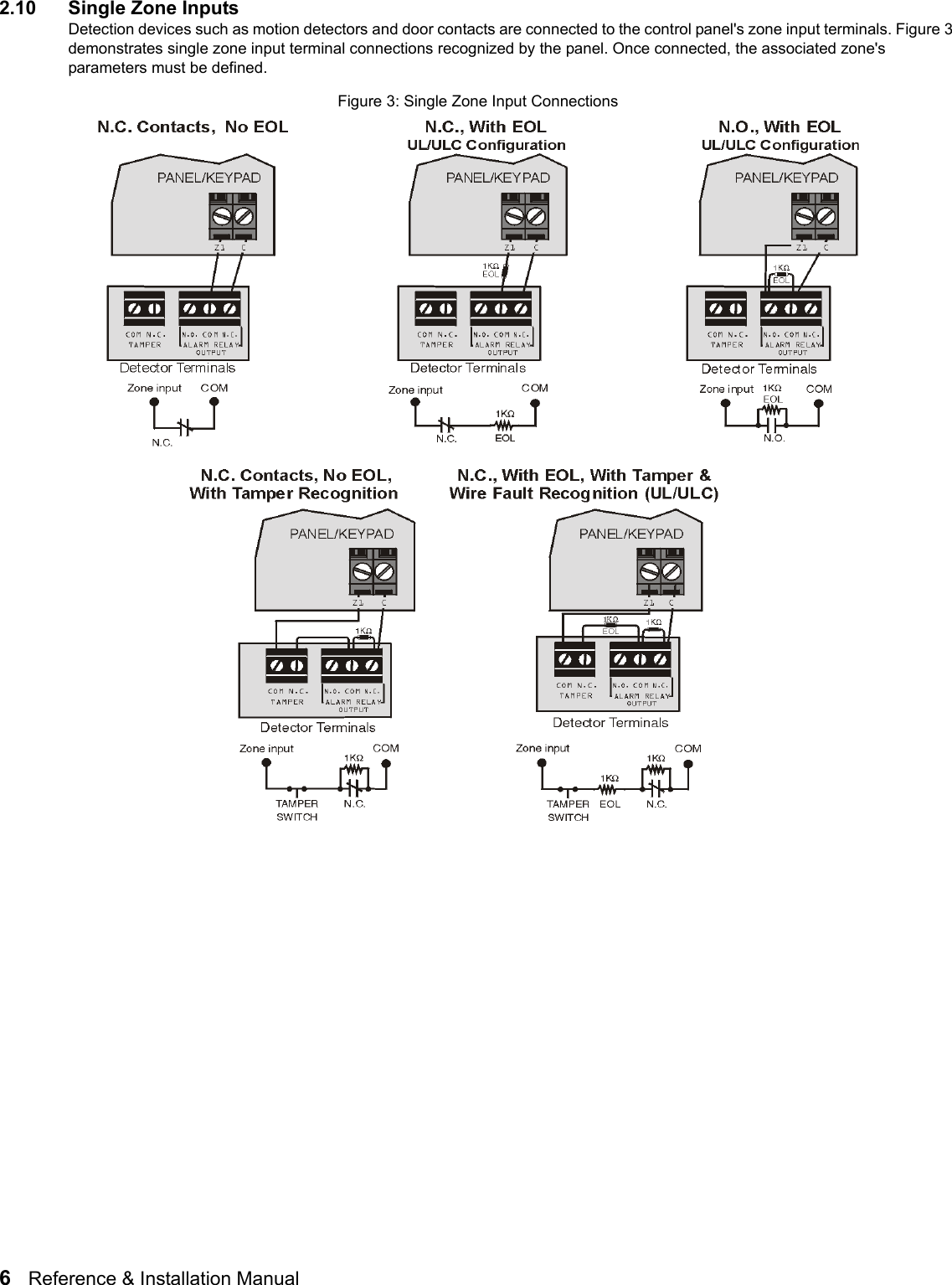 6   Reference &amp; Installation Manual   2.10 Single Zone InputsDetection devices such as motion detectors and door contacts are connected to the control panel&apos;s zone input terminals. Figure 3 demonstrates single zone input terminal connections recognized by the panel. Once connected, the associated zone&apos;s parameters must be defined. Figure 3: Single Zone Input Connections