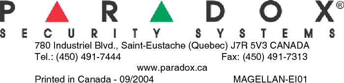 780 Industriel Blvd., Saint-Eustache (Quebec) J7R 5V3 CANADATel.: (450) 491-7444 Fax: (450) 491-7313www.paradox.caPrinted in Canada - 09/2004 MAGELLAN-EI01