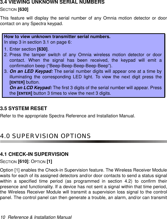 10  Reference &amp; Installation Manual3.4 VIEWING UNKNOWN SERIAL NUMBERSSECTION [630]This feature will display the serial number of any Omnia motion detector or doorcontact on any Spectra keypad. 3.5 SYSTEM RESETRefer to the appropriate Spectra Reference and Installation Manual.4.0 SUPERVISION OPTIONS4.1 CHECK-IN SUPERVISIONSECTION [610]: OPTION [1]Option [1] enables the Check-in Supervision feature. The Wireless Receiver Modulewaits for each of its assigned detectors and/or door contacts to send a status signalwithin a specified time period (as programmed in section 4.2) to confirm theirpresence and functionality. If a device has not sent a signal within that time period,the Wireless Receiver Module will transmit a supervision loss signal to the controlpanel. The control panel can then generate a trouble, an alarm, and/or can transmitHow to view unknown transmitter serial numbers.In step 3 in section 3.1 on page 6:1. Enter section [630].2. Press the tamper switch of any Omnia wireless motion detector or doorcontact. When the signal has been received, the keypad will emit aconfirmation beep (“Beep-Beep-Beep-Beep-Beep”).3. On an LED Keypad: The serial number digits will appear one at a time byilluminating the corresponding LED light. To view the next digit press the[ENTER] button. On an LCD Keypad: The first 3 digits of the serial number will appear. Pressthe [ENTER] button 3 times to view the next 3 digits.