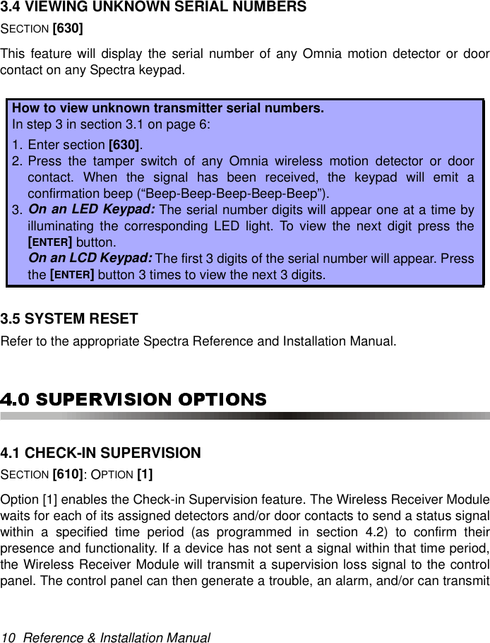 10  Reference &amp; Installation Manual3.4 VIEWING UNKNOWN SERIAL NUMBERSSECTION [630]This feature will display the serial number of any Omnia motion detector or doorcontact on any Spectra keypad. 3.5 SYSTEM RESETRefer to the appropriate Spectra Reference and Installation Manual.4.1 CHECK-IN SUPERVISIONSECTION [610]: OPTION [1]Option [1] enables the Check-in Supervision feature. The Wireless Receiver Modulewaits for each of its assigned detectors and/or door contacts to send a status signalwithin a specified time period (as programmed in section 4.2) to confirm theirpresence and functionality. If a device has not sent a signal within that time period,the Wireless Receiver Module will transmit a supervision loss signal to the controlpanel. The control panel can then generate a trouble, an alarm, and/or can transmitHow to view unknown transmitter serial numbers.In step 3 in section 3.1 on page 6:1. Enter section [630].2. Press the tamper switch of any Omnia wireless motion detector or doorcontact. When the signal has been received, the keypad will emit aconfirmation beep (“Beep-Beep-Beep-Beep-Beep”).3. On an LED Keypad: The serial number digits will appear one at a time byilluminating the corresponding LED light. To view the next digit press the[ENTER] button. On an LCD Keypad: The first 3 digits of the serial number will appear. Pressthe [ENTER] button 3 times to view the next 3 digits.