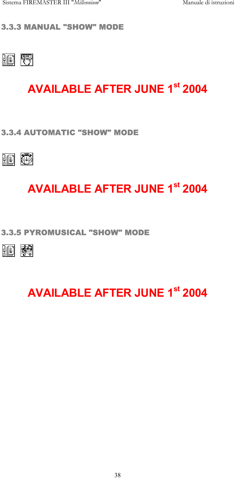  Sistema FIREMASTER III "Millennium"     Manuale di istruzioni      383.3.3 MANUAL "SHOW" MODE   AVAILABLE AFTER JUNE 1st 2004  3.3.4 AUTOMATIC "SHOW" MODE   AVAILABLE AFTER JUNE 1st 2004  3.3.5 PYROMUSICAL "SHOW" MODE   AVAILABLE AFTER JUNE 1st 2004 