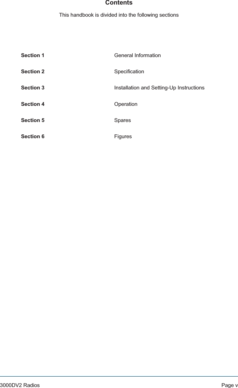 ContentsThis handbook is divided into the following sectionsSection 1 General InformationSection 2 SpecificationSection 3 Installation and Setting-Up InstructionsSection 4 OperationSection 5 SparesSection 6 Figures3000DV2 Radios Page v