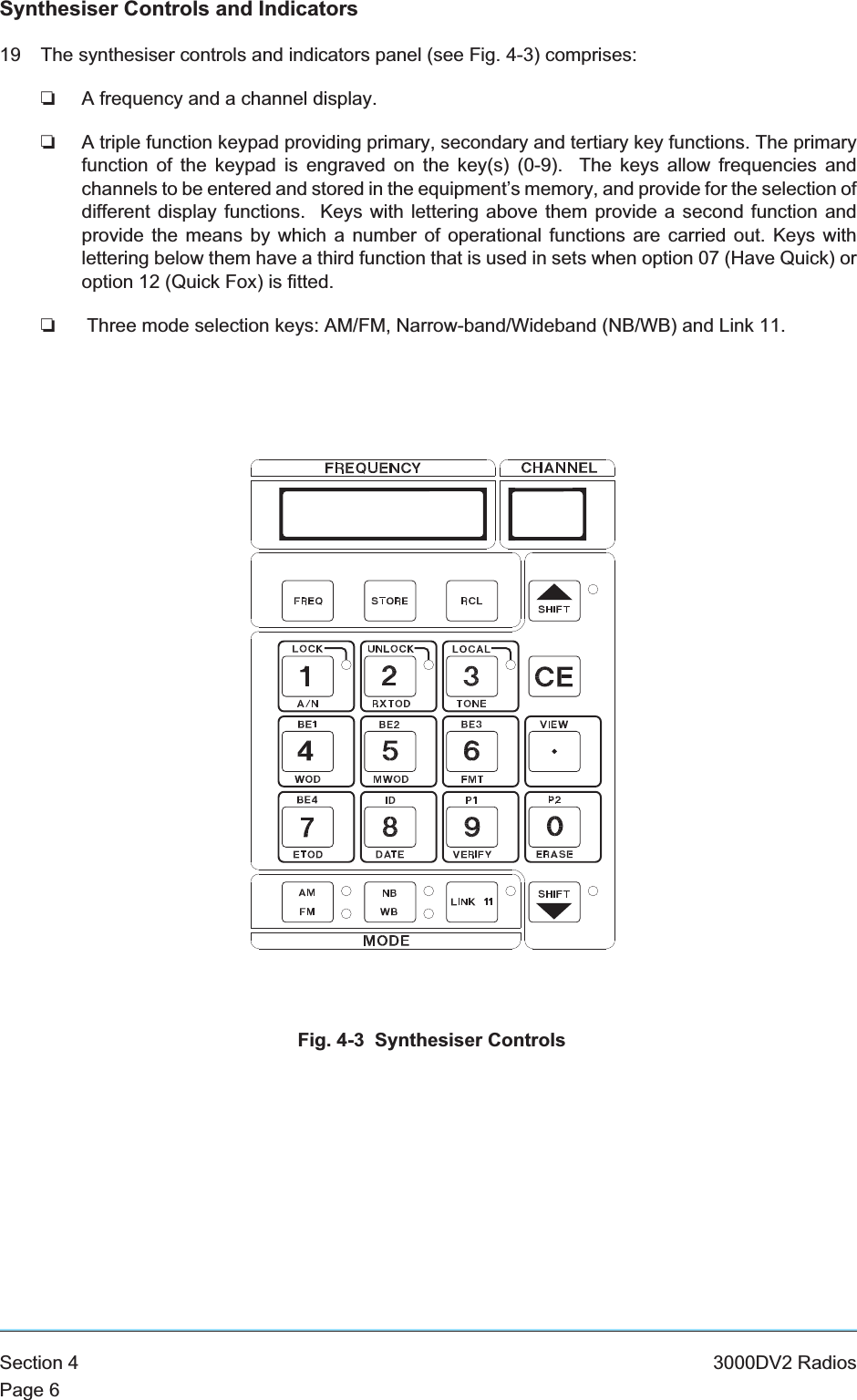 Synthesiser Controls and Indicators19 The synthesiser controls and indicators panel (see Fig. 4-3) comprises:❏A frequency and a channel display.❏A triple function keypad providing primary, secondary and tertiary key functions. The primaryfunction of the keypad is engraved on the key(s) (0-9). The keys allow frequencies andchannels to be entered and stored in the equipment’s memory, and provide for the selection ofdifferent display functions. Keys with lettering above them provide a second function andprovide the means by which a number of operational functions are carried out. Keys withlettering below them have a third function that is used in sets when option 07 (Have Quick) oroption 12 (Quick Fox) is fitted.❏Three mode selection keys: AM/FM, Narrow-band/Wideband (NB/WB) and Link 11.Section 4 3000DV2 RadiosPage 6Fig. 4-3 Synthesiser Controls