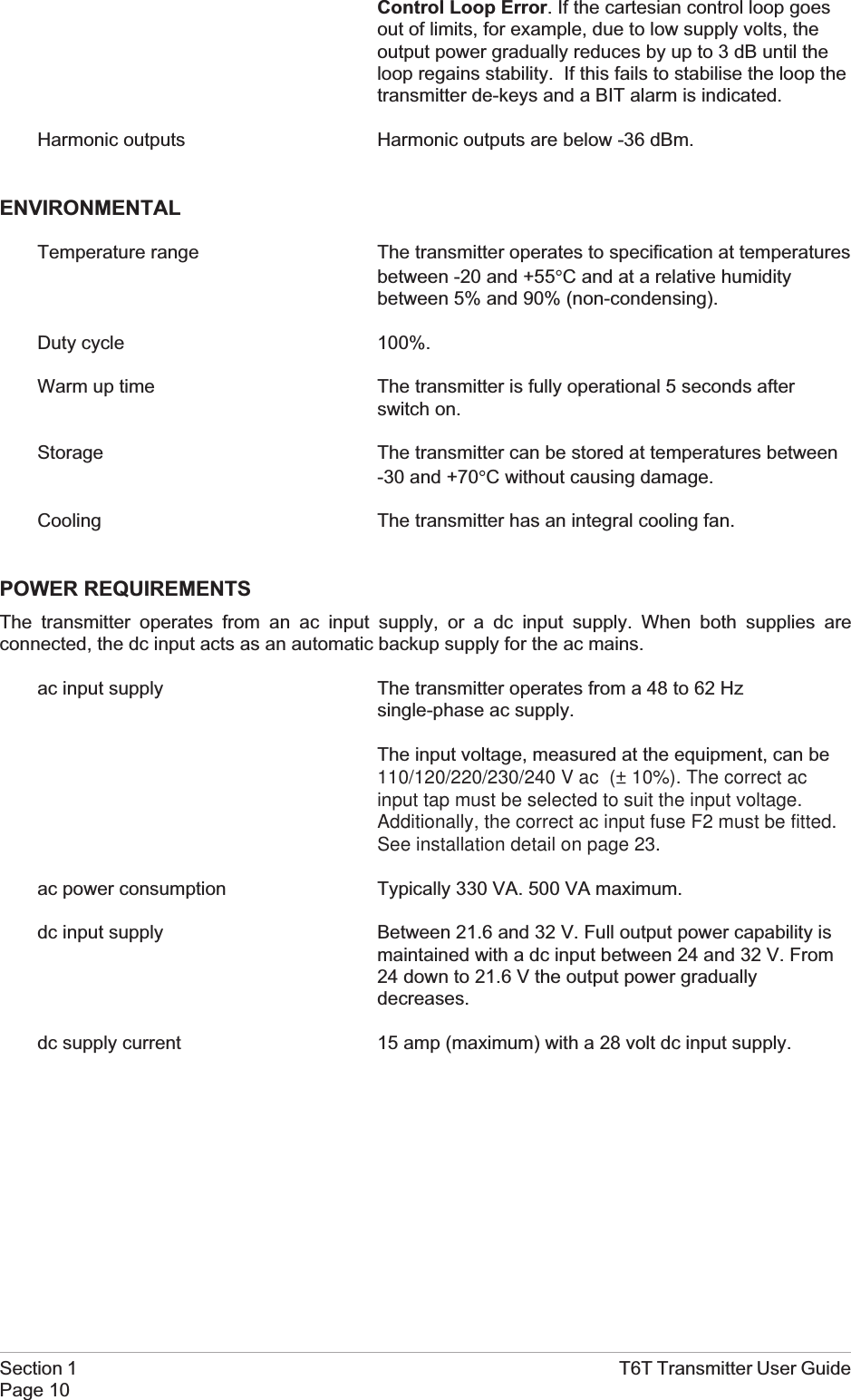 Control Loop Error. If the cartesian control loop goesout of limits, for example, due to low supply volts, theoutput power gradually reduces by up to 3 dB until theloop regains stability. If this fails to stabilise the loop thetransmitter de-keys and a BIT alarm is indicated.Harmonic outputs Harmonic outputs are below -36 dBm.ENVIRONMENTALTemperature range The transmitter operates to specification at temperaturesbetween -20 and +55°C and at a relative humiditybetween 5% and 90% (non-condensing).Duty cycle 100%.Warm up time The transmitter is fully operational 5 seconds afterswitch on.Storage The transmitter can be stored at temperatures between-30 and +70°C without causing damage.Cooling The transmitter has an integral cooling fan.POWER REQUIREMENTSThe transmitter operates from an ac input supply, or a dc input supply. When both supplies areconnected, the dc input acts as an automatic backup supply for the ac mains.ac input supply The transmitter operates from a 48 to 62 Hzsingle-phase ac supply.The input voltage, measured at the equipment, can be110/120/220/230/240 V ac (± 10%). The correct acinput tap must be selected to suit the input voltage.Additionally, the correct ac input fuse F2 must be fitted.See installation detail on page 23.ac power consumption Typically 330 VA. 500 VA maximum.dc input supply Between 21.6 and 32 V. Full output power capability ismaintained with a dc input between 24 and 32 V. From24 down to 21.6 V the output power graduallydecreases.dc supply current 15 amp (maximum) with a 28 volt dc input supply.Section 1 T6T Transmitter User GuidePage 10