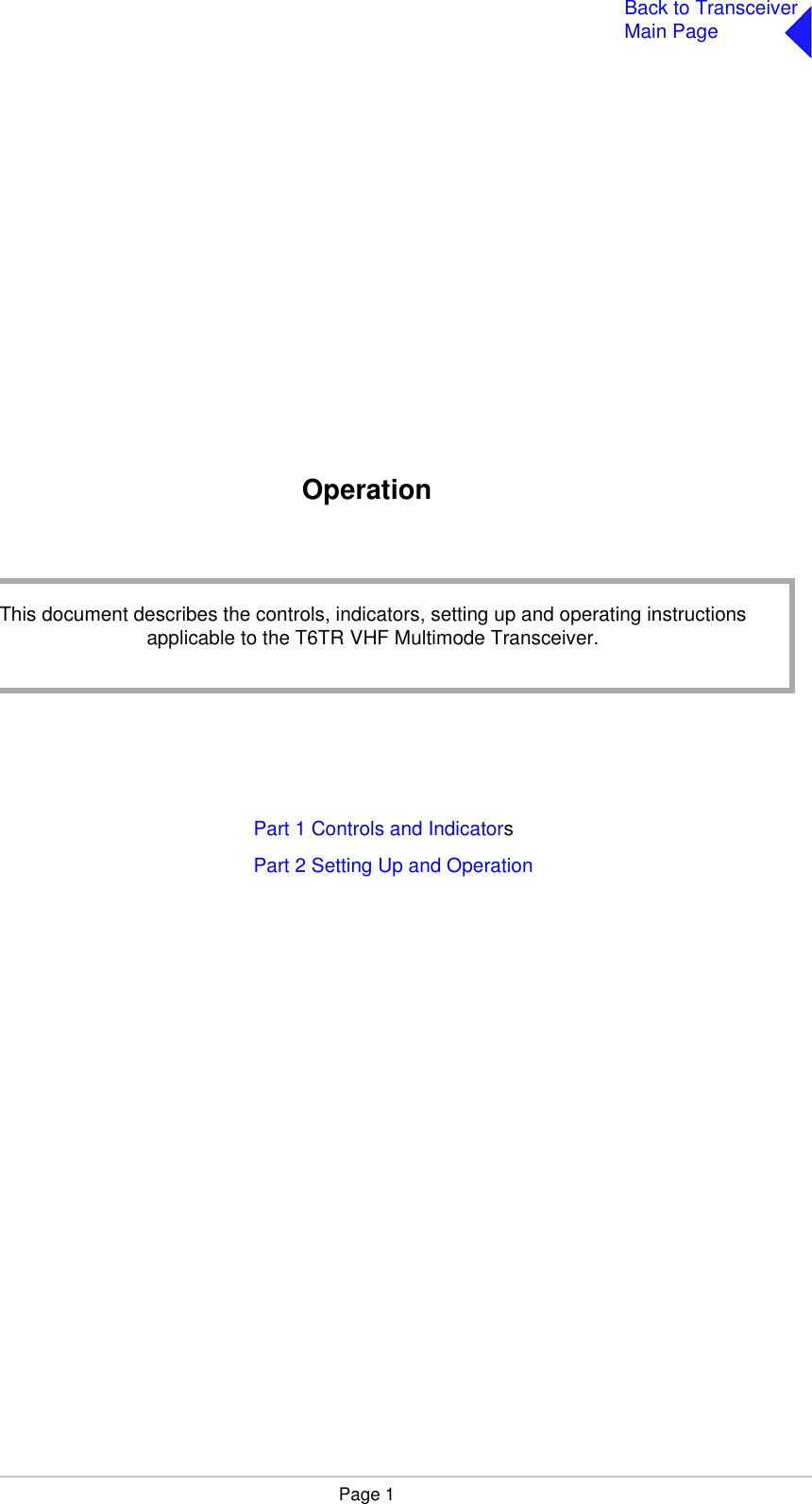 Page 1Back to TransceiverMain PageOperationPart 1 Controls and IndicatorsPart 2 Setting Up and OperationThis document describes the controls, indicators, setting up and operating instructions applicable to the T6TR VHF Multimode Transceiver.