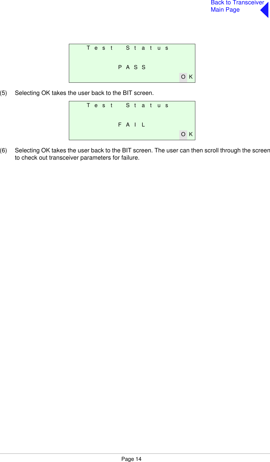 Page 14Back to TransceiverMain Page(5) Selecting OK takes the user back to the BIT screen.(6) Selecting OK takes the user back to the BIT screen. The user can then scroll through the screento check out transceiver parameters for failure.T e s t S t a t u sP A S SO KT e s t S t a t u sF A I LO K