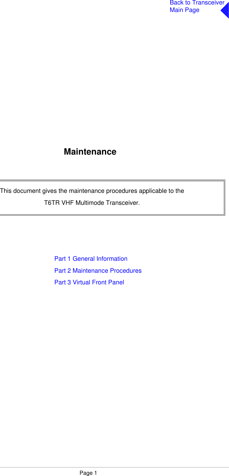 Page 1Back to TransceiverMain PageMaintenancePart 1 General InformationPart 2 Maintenance ProceduresPart 3 Virtual Front PanelThis document gives the maintenance procedures applicable to theT6TR VHF Multimode Transceiver.