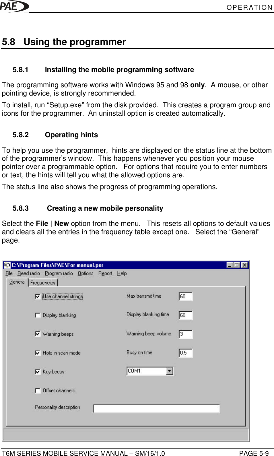 OPERATIONT6M SERIES MOBILE SERVICE MANUAL – SM/16/1.0 PAGE 5-95.8 Using the programmer5.8.1 Installing the mobile programming softwareThe programming software works with Windows 95 and 98 only.  A mouse, or otherpointing device, is strongly recommended.To install, run “Setup.exe” from the disk provided.  This creates a program group andicons for the programmer.  An uninstall option is created automatically.5.8.2 Operating hintsTo help you use the programmer,  hints are displayed on the status line at the bottomof the programmer’s window.  This happens whenever you position your mousepointer over a programmable option.   For options that require you to enter numbersor text, the hints will tell you what the allowed options are.The status line also shows the progress of programming operations.5.8.3  Creating a new mobile personalitySelect the File | New option from the menu.   This resets all options to default valuesand clears all the entries in the frequency table except one.   Select the “General”page.