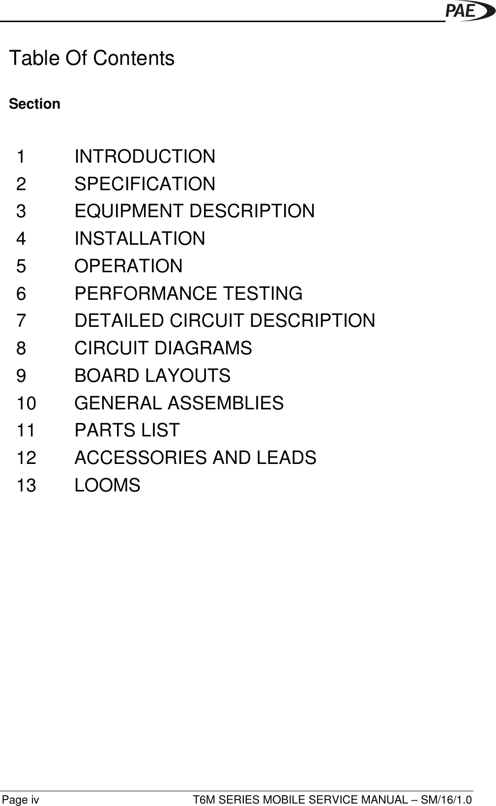 T6M SERIES MOBILE SERVICE MANUAL – SM/16/1.0Page ivTable Of ContentsSection1 INTRODUCTION2 SPECIFICATION3 EQUIPMENT DESCRIPTION4 INSTALLATION5 OPERATION6 PERFORMANCE TESTING7 DETAILED CIRCUIT DESCRIPTION8 CIRCUIT DIAGRAMS9 BOARD LAYOUTS10 GENERAL ASSEMBLIES11 PARTS LIST12 ACCESSORIES AND LEADS13 LOOMS