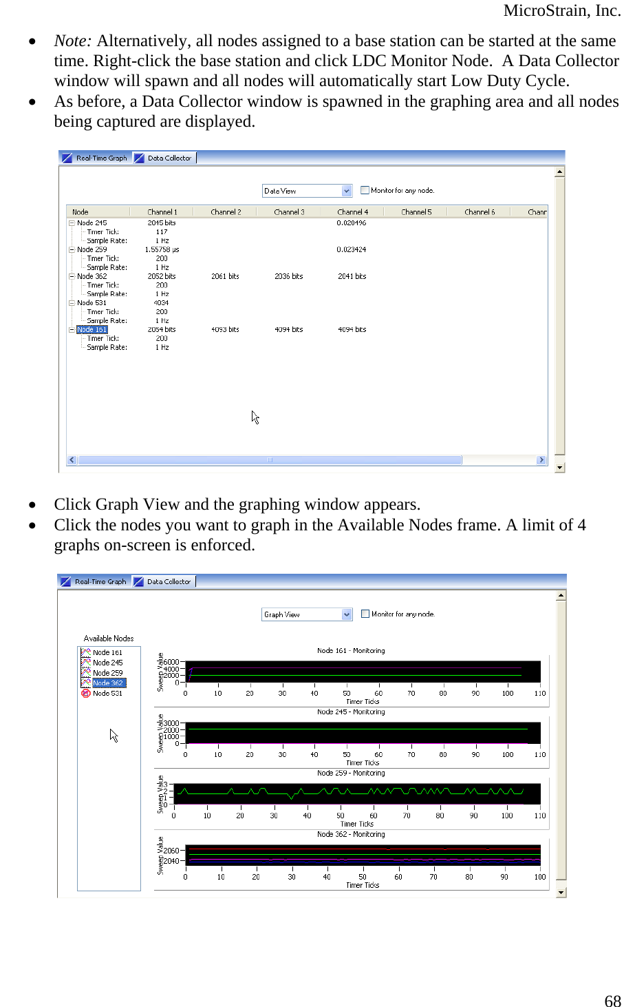  MicroStrain, Inc. • Note: Alternatively, all nodes assigned to a base station can be started at the same time. Right-click the base station and click LDC Monitor Node.  A Data Collector window will spawn and all nodes will automatically start Low Duty Cycle. • As before, a Data Collector window is spawned in the graphing area and all nodes being captured are displayed.    • Click Graph View and the graphing window appears. • Click the nodes you want to graph in the Available Nodes frame. A limit of 4 graphs on-screen is enforced.    68