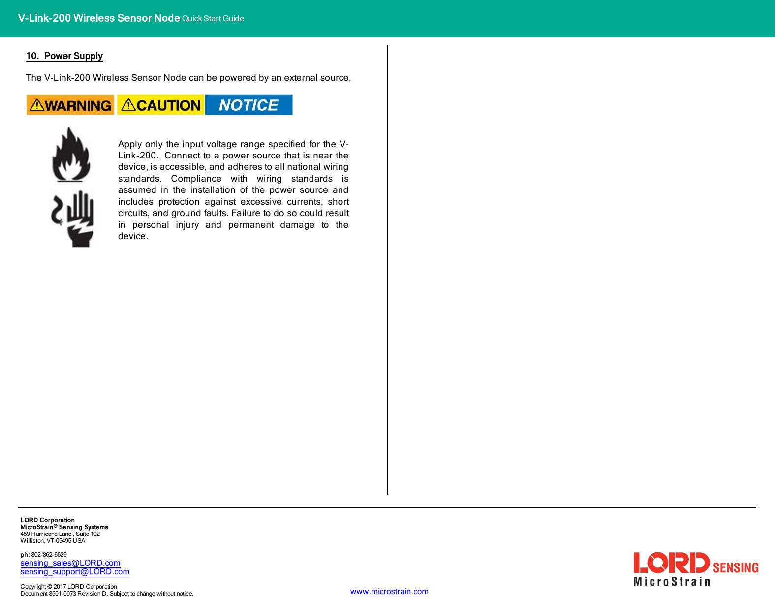 V-Link-200 Wireless Sensor Node Quick Start Guide10. Power SupplyThe V-Link-200 Wireless Sensor Node canbe powered by an external source.Apply only the input voltage range specified for the V-Link-200. Connect to a power source that is near thedevice, is accessible, and adheres to all national wiringstandards. Compliance with wiring standards isassumed in the installation of the power source andincludes protection against excessive currents, shortcircuits, and ground faults. Failure to do so could resultin personal injury and permanent damage to thedevice.LORDCorporationMicroStrain®Sensing Systems459 Hurricane Lane , Suite 102Williston, VT 05495 USAph: 802-862-6629sensing_sales@LORD.comsensing_support@LORD.comCopyright © 2017 LORD CorporationDocument 8501-0073 Revision D. Subject to change without notice. www.microstrain.com