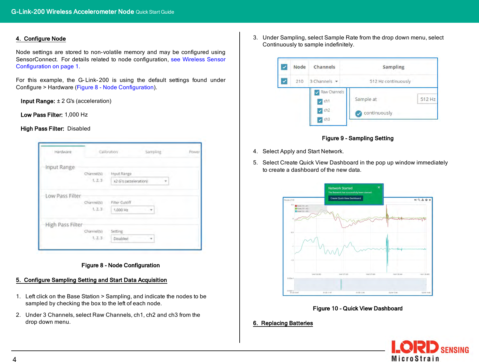 4. Configure NodeNode settings are stored to non-volatile memory and may be configured usingSensorConnect. For details related to node configuration, see Wireless SensorConfiguration on page 1.For this example, the G- Link- 200 is using the default settings found underConfigure &gt; Hardware (Figure 8 - Node Configuration).Input Range: ± 2 G&apos;s (acceleration)Low Pass Filter: 1,000 HzHigh Pass Filter: DisabledFigure 8 - Node Configuration5. Configure Sampling Setting and Start Data Acquisition1. Left click on the Base Station &gt; Sampling, and indicate the nodes to besampled by checking the box to the left of each node.2. Under 3 Channels, select Raw Channels, ch1, ch2 and ch3 from thedrop down menu.3. Under Sampling, select Sample Rate from the drop down menu, selectContinuously to sample indefinitely.Figure 9 - Sampling Setting4. Select Apply and Start Network.5. Select Create QuickView Dashboard in the pop up window immediatelyto create a dashboard of the new data.Figure 10 - Quick View Dashboard6. Replacing Batteries4G-Link-200 Wireless Accelerometer Node Quick Start Guide