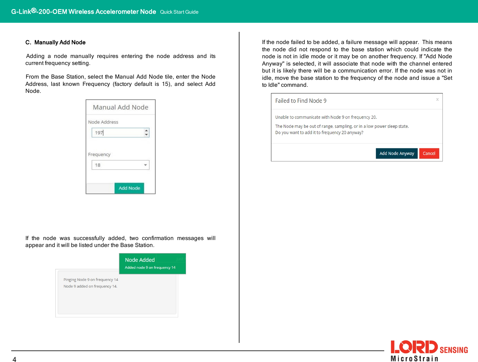 C. Manually Add NodeAdding a node manually requires entering the node address and itscurrent frequency setting.From the Base Station, select the Manual Add Node tile, enter the NodeAddress, last known Frequency (factory default is 15), and select AddNode.If the node was successfully added, two confirmation messages willappear and it will be listed under the Base Station.If the node failed to be added, a failure message will appear. This meansthe node did not respond to the base station which could indicate thenode is not in idle mode or it may be on another frequency. If &quot;Add NodeAnyway&quot; is selected, it will associate that node with the channel enteredbut it is likely there will be a communication error. If the node was not inidle, move the base station to the frequency of the node and issue a &quot;Setto Idle&quot; command.4G-Link®-200-OEM Wireless Accelerometer Node Quick Start Guide