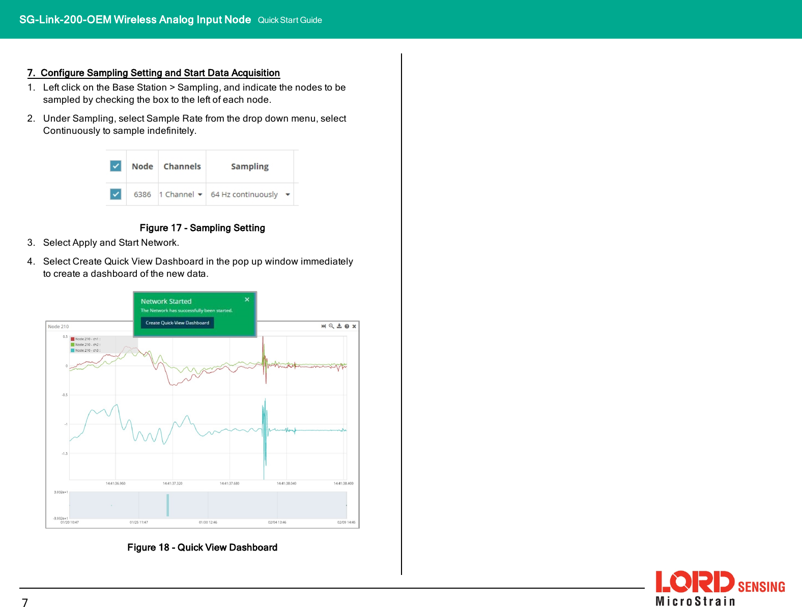 7. Configure Sampling Setting and Start Data Acquisition1. Left click on the Base Station &gt; Sampling, and indicate the nodes to besampled by checking the box to the left of each node.2. Under Sampling, select Sample Rate from the drop down menu, selectContinuously to sample indefinitely.Figure 17 - Sampling Setting3. Select Apply and Start Network.4. Select Create QuickView Dashboard in the pop up window immediatelyto create a dashboard of the new data.Figure 18 - Quick View Dashboard7SG-Link-200-OEM Wireless Analog Input Node Quick Start Guide