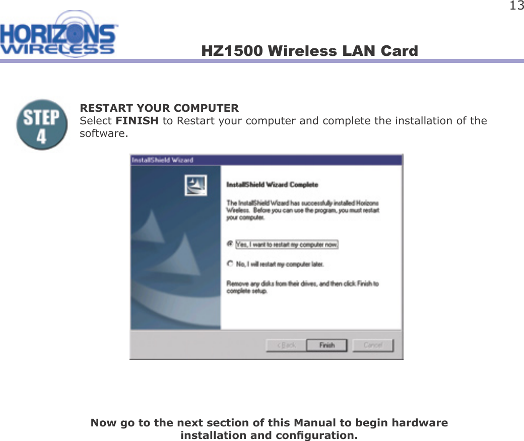 HZ1500 Wireless LAN Card 13RESTART YOUR COMPUTERSelect FINISH to Restart your computer and complete the installation of the software.Now go to the next section of this Manual to begin hardware installation and con guration.