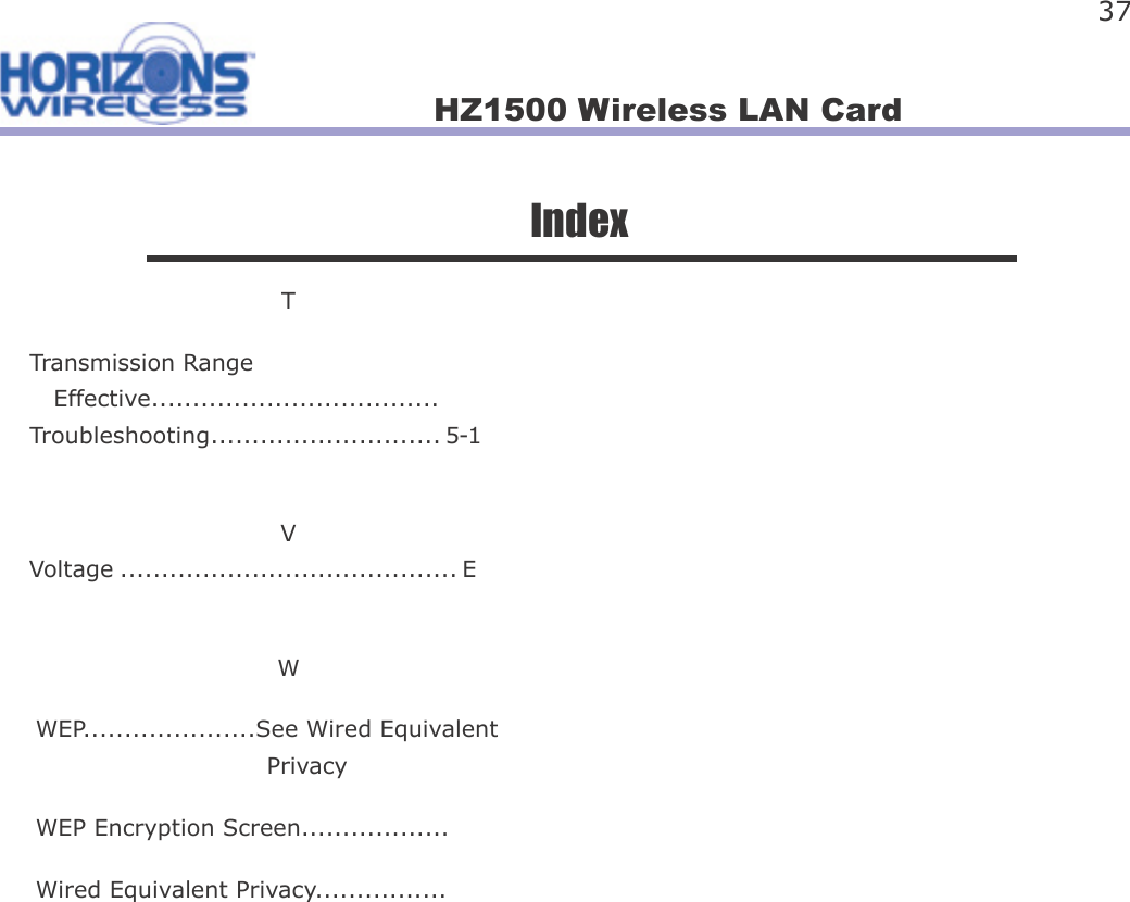 HZ1500 Wireless LAN Card 37IndexTTransmission Range    Effective...................................Troubleshooting............................ 5-1VVoltage ......................................... EWWEP.....................See Wired Equivalent                             PrivacyWEP Encryption Screen..................Wired Equivalent Privacy................