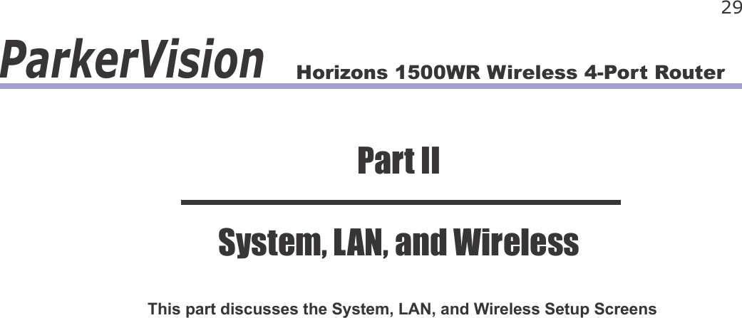 Horizons 1500WR Wireless 4-Port Router 29ParkerVisionThis part discusses the System, LAN, and Wireless Setup ScreensPart IISystem, LAN, and Wireless
