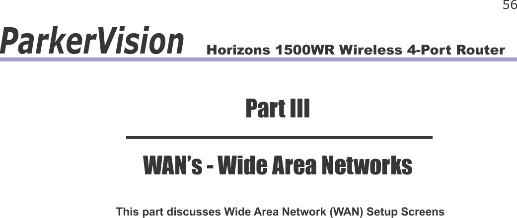 Horizons 1500WR Wireless 4-Port Router 56ParkerVisionThis part discusses Wide Area Network (WAN) Setup ScreensPart IIIWAN’s - Wide Area Networks