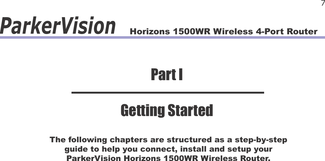 Horizons 1500WR Wireless 4-Port Router 7ParkerVisionThe following chapters are structured as a step-by-step guide to help you connect, install and setup your ParkerVision Horizons 1500WR Wireless Router.Part IGetting Started