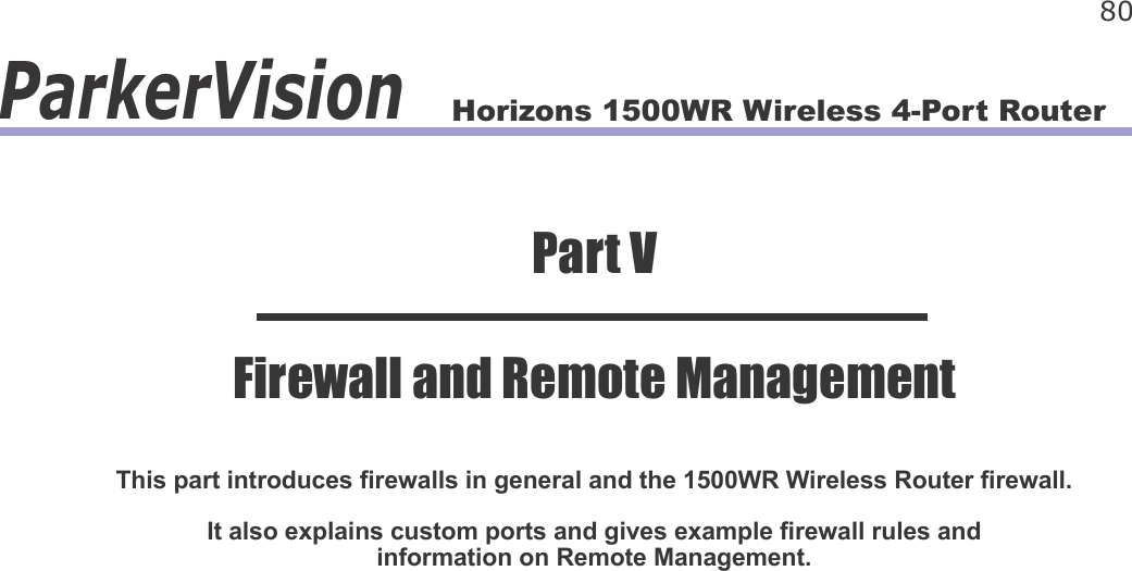 Horizons 1500WR Wireless 4-Port Router 80ParkerVisionThis part introduces rewalls in general and the 1500WR Wireless Router rewall. It also explains custom ports and gives example rewall rules and information on Remote Management.Part VFirewall and Remote Management